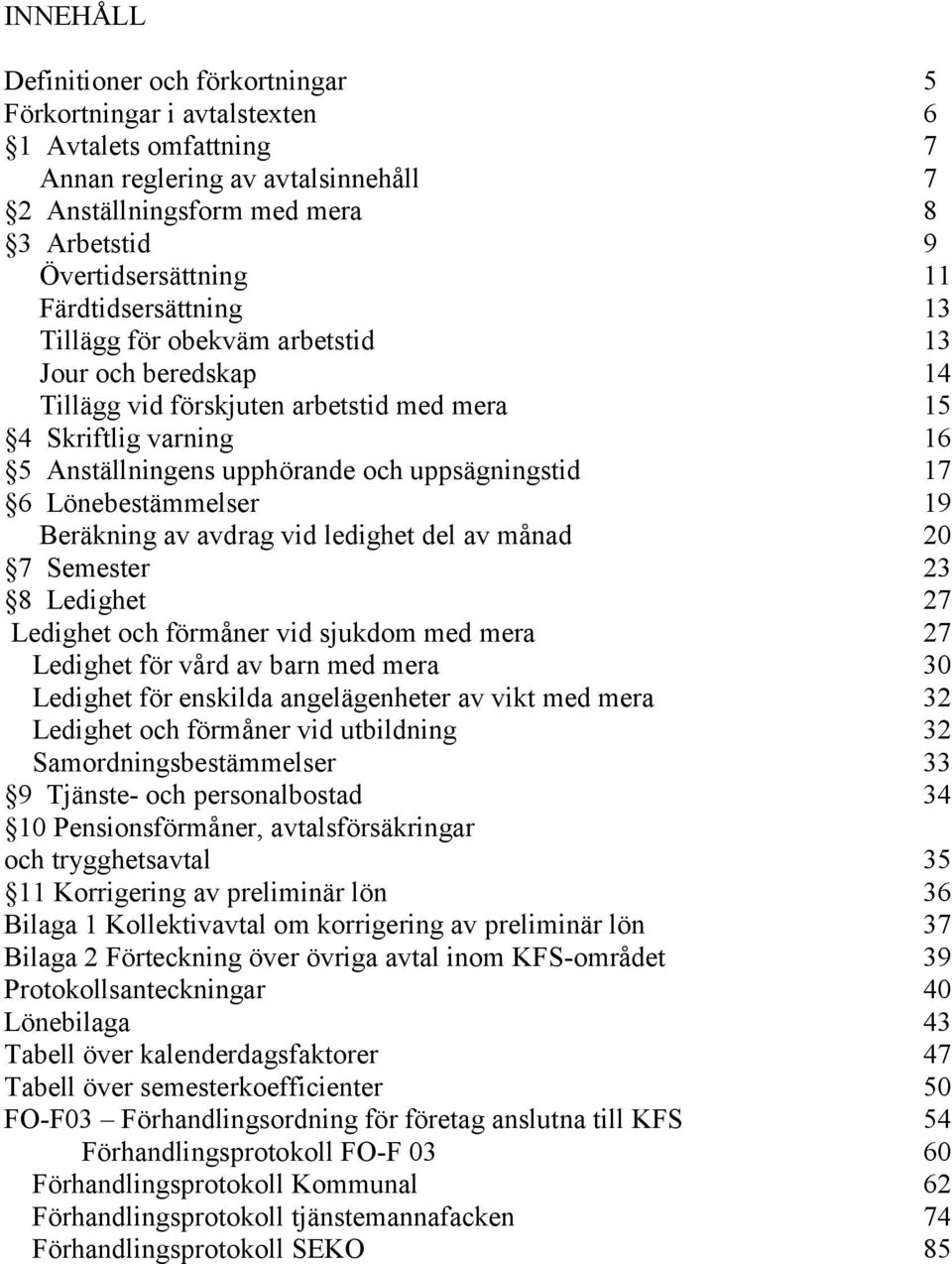 Lönebestämmelser 19 Beräkning av avdrag vid ledighet del av månad 20 7 Semester 23 8 Ledighet 27 Ledighet och förmåner vid sjukdom med mera 27 Ledighet för vård av barn med mera 30 Ledighet för