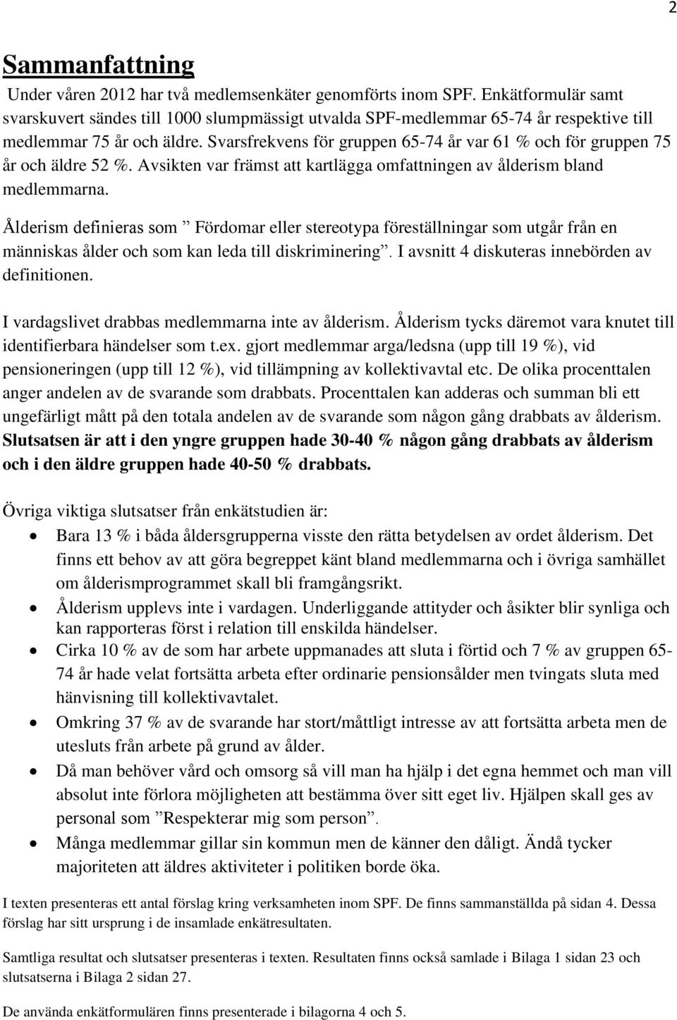 Svarsfrekvens för gruppen 65-74 år var 61 % och för gruppen 75 år och äldre 52 %. Avsikten var främst att kartlägga omfattningen av ålderism bland medlemmarna.