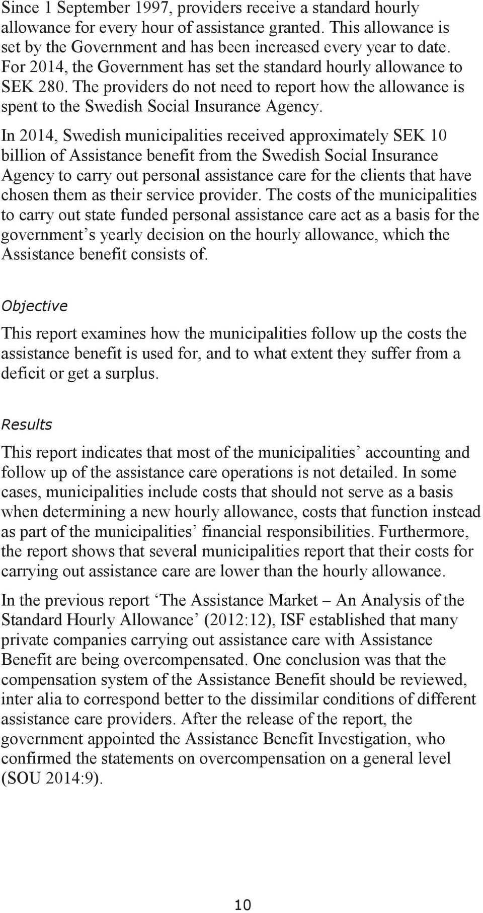 In 2014, Swedish municipalities received approximately SEK 10 billion of Assistance benefit from the Swedish Social Insurance Agency to carry out personal assistance care for the clients that have