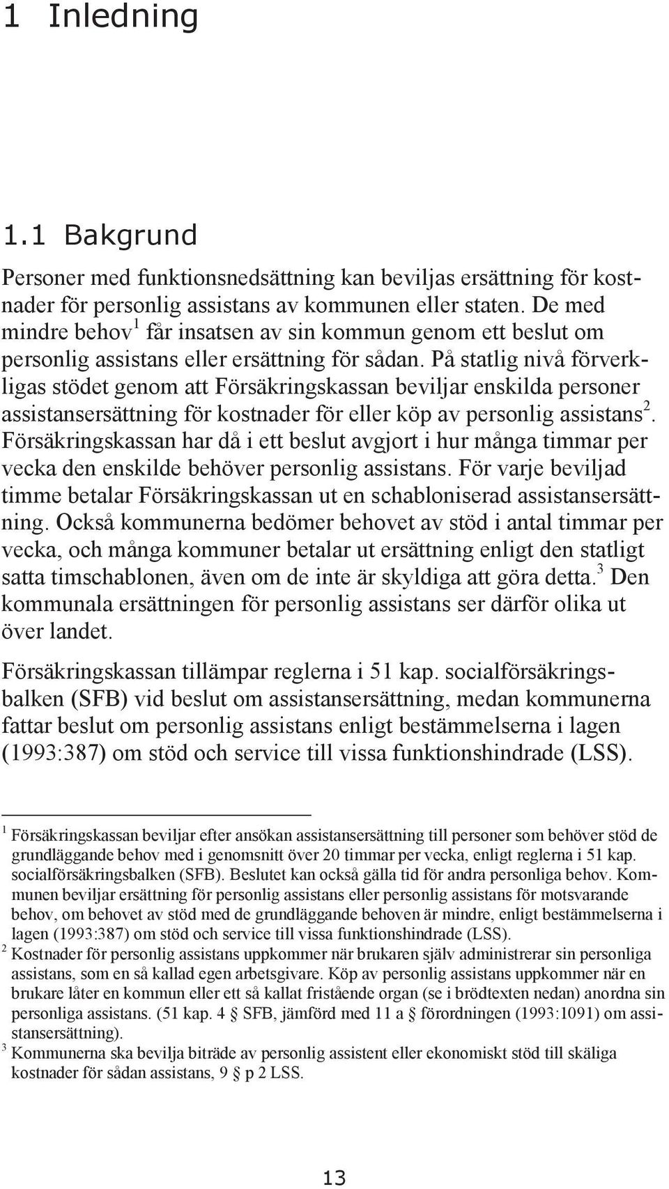 På statlig nivå förverkligas stödet genom att Försäkringskassan beviljar enskilda personer assistansersättning för kostnader för eller köp av personlig assistans 2.