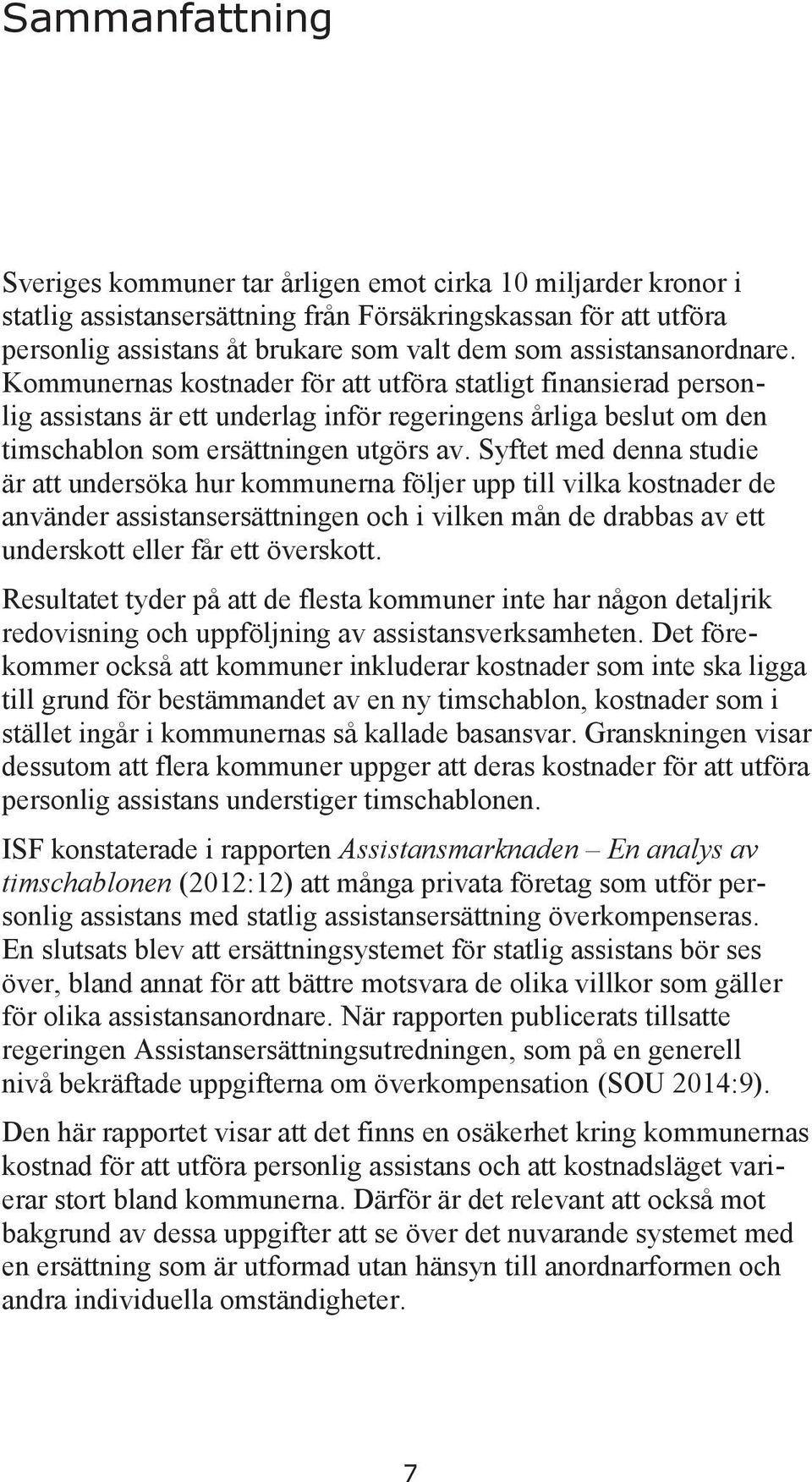 Syftet med denna studie är att undersöka hur kommunerna följer upp till vilka kostnader de använder assistansersättningen och i vilken mån de drabbas av ett underskott eller får ett överskott.