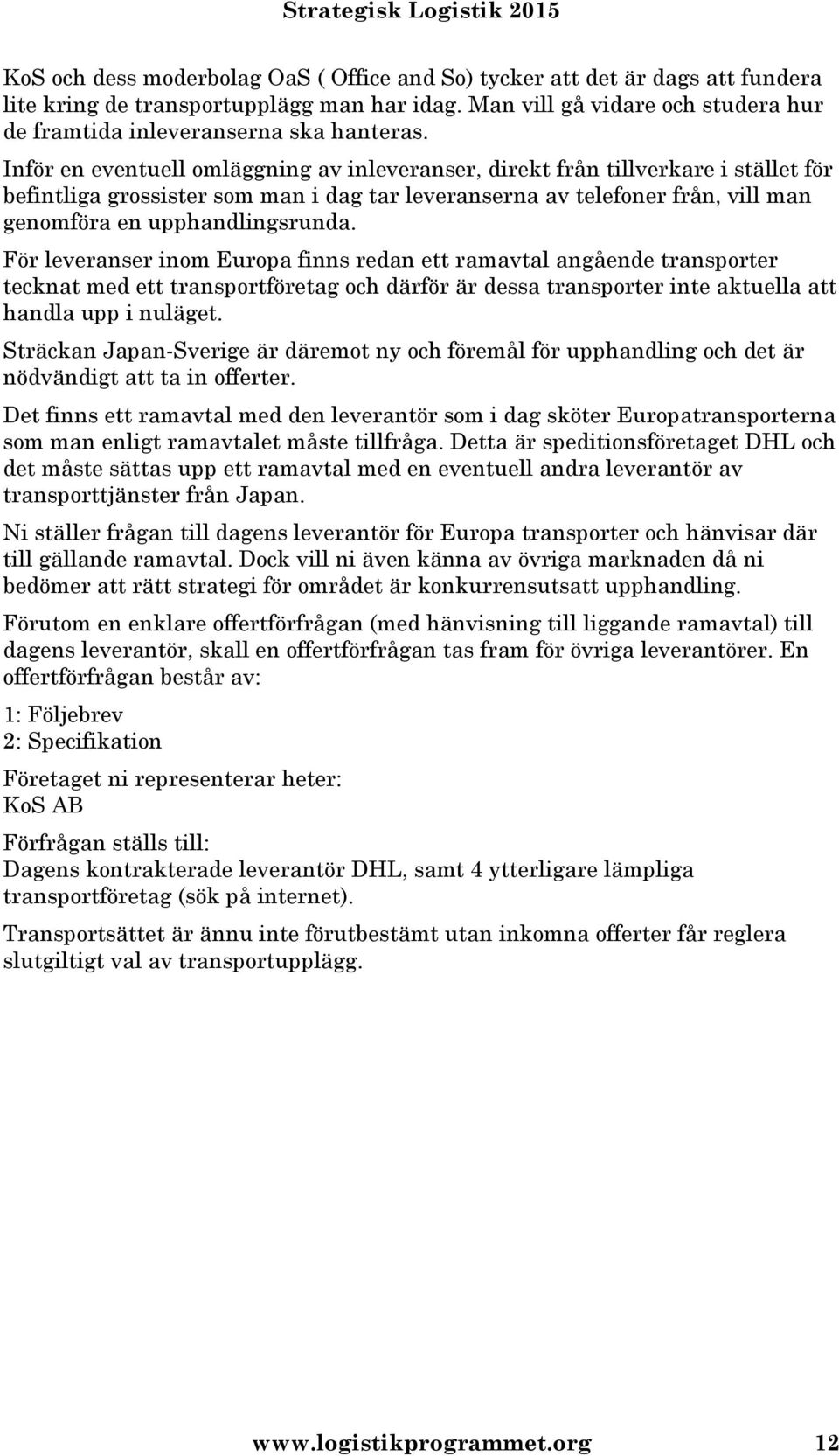 För leveranser inom Europa finns redan ett ramavtal angående transporter tecknat med ett transportföretag och därför är dessa transporter inte aktuella att handla upp i nuläget.