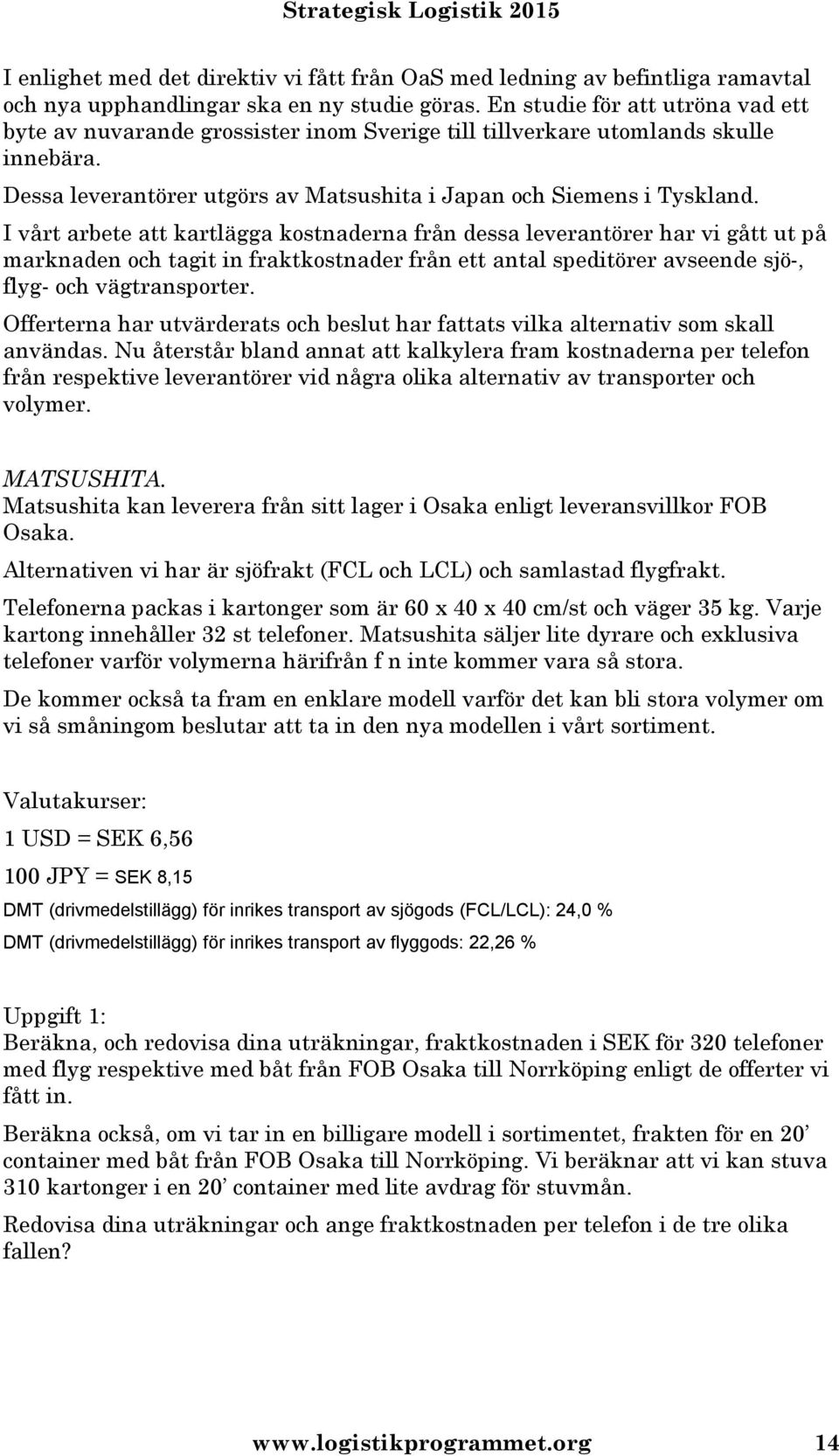 I vårt arbete att kartlägga kostnaderna från dessa leverantörer har vi gått ut på marknaden och tagit in fraktkostnader från ett antal speditörer avseende sjö-, flyg- och vägtransporter.