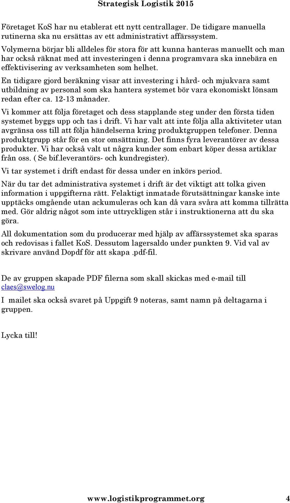 En tidigare gjord beräkning visar att investering i hård- och mjukvara samt utbildning av personal som ska hantera systemet bör vara ekonomiskt lönsam redan efter ca. 12-13 månader.