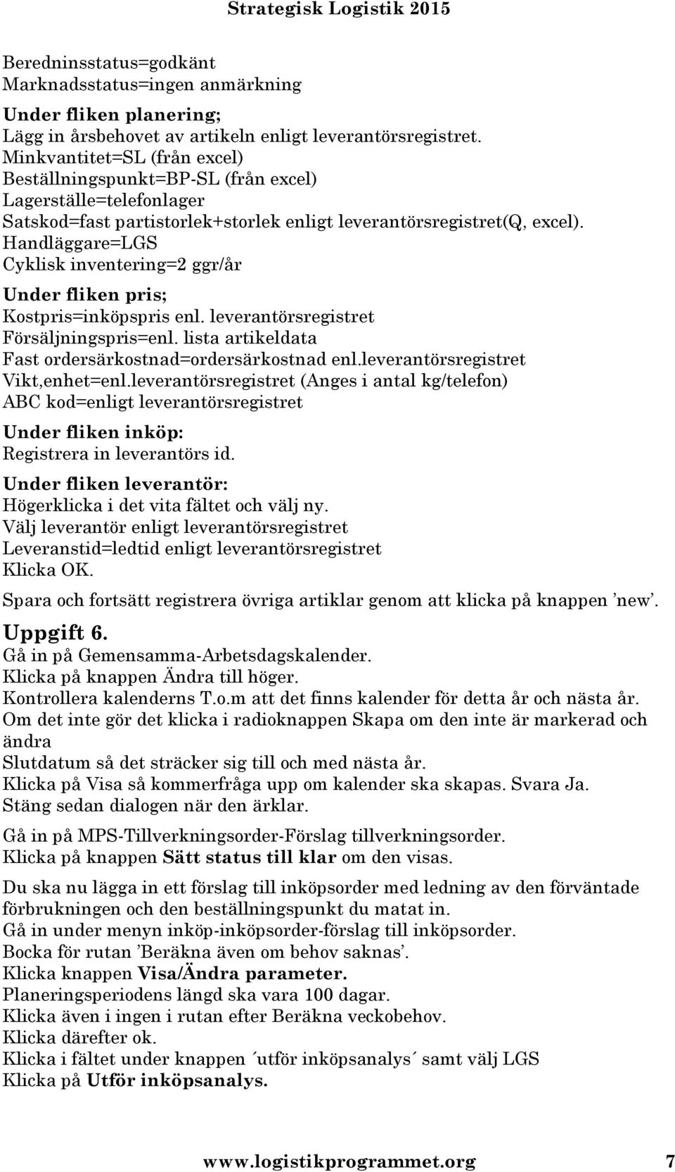 Handläggare=LGS Cyklisk inventering=2 ggr/år Under fliken pris; Kostpris=inköpspris enl. leverantörsregistret Försäljningspris=enl. lista artikeldata Fast ordersärkostnad=ordersärkostnad enl.