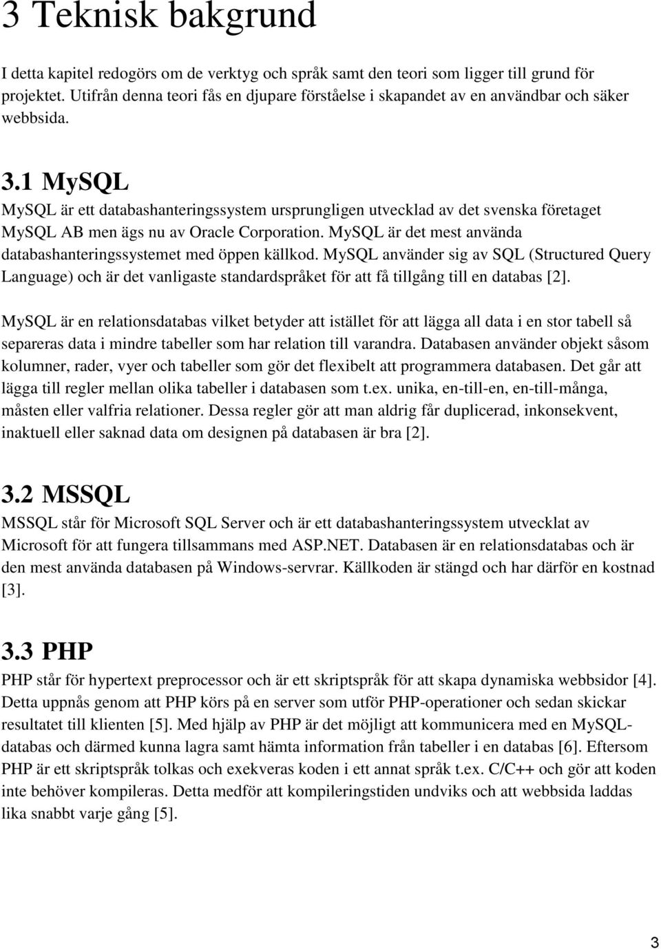 1 MySQL MySQL är ett databashanteringssystem ursprungligen utvecklad av det svenska företaget MySQL AB men ägs nu av Oracle Corporation.