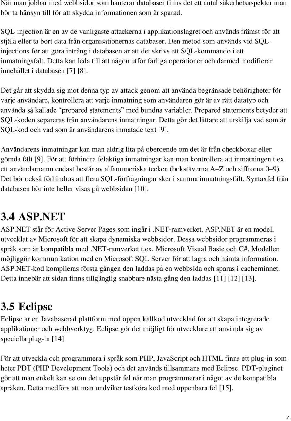 Den metod som används vid SQLinjections för att göra intrång i databasen är att det skrivs ett SQL-kommando i ett inmatningsfält.