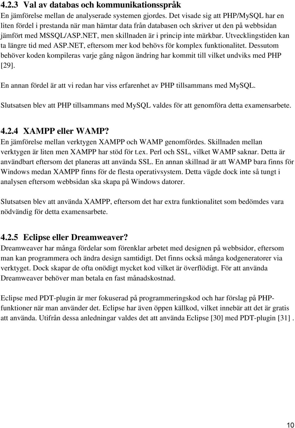 Utvecklingstiden kan ta längre tid med ASP.NET, eftersom mer kod behövs för komplex funktionalitet.