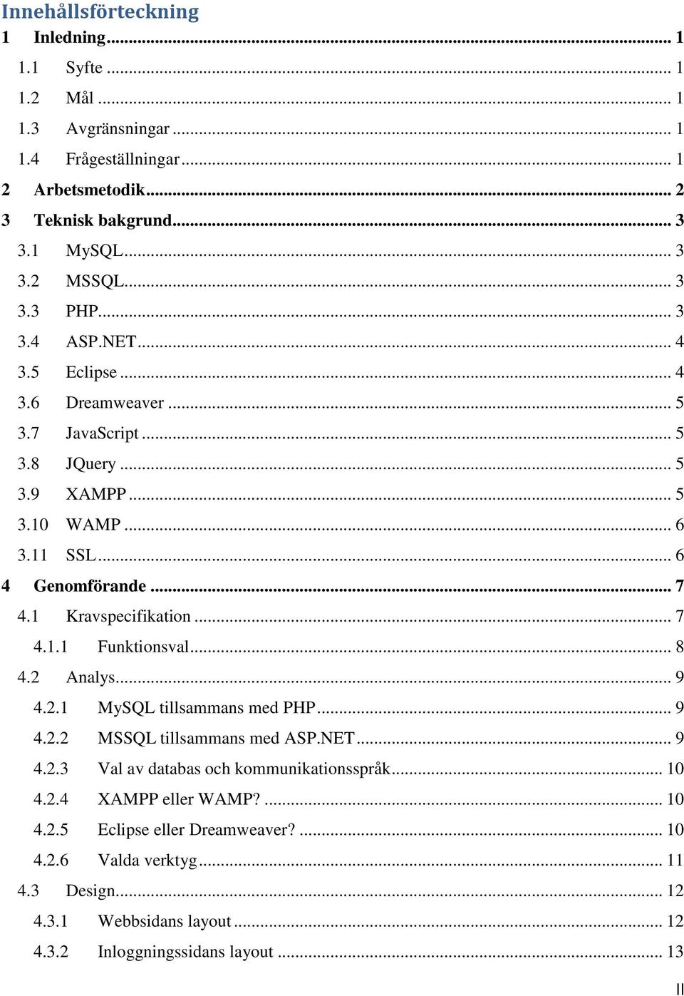 1 Kravspecifikation... 7 4.1.1 Funktionsval... 8 4.2 Analys... 9 4.2.1 MySQL tillsammans med PHP... 9 4.2.2 MSSQL tillsammans med ASP.NET... 9 4.2.3 Val av databas och kommunikationsspråk.
