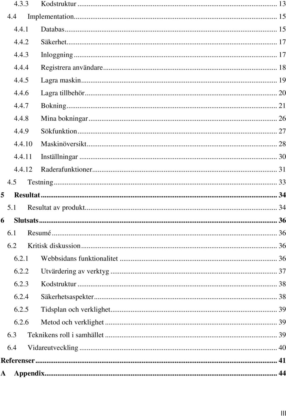 .. 34 5.1 Resultat av produkt... 34 6 Slutsats... 36 6.1 Resumé... 36 6.2 Kritisk diskussion... 36 6.2.1 Webbsidans funktionalitet... 36 6.2.2 Utvärdering av verktyg... 37 6.2.3 Kodstruktur... 38 6.