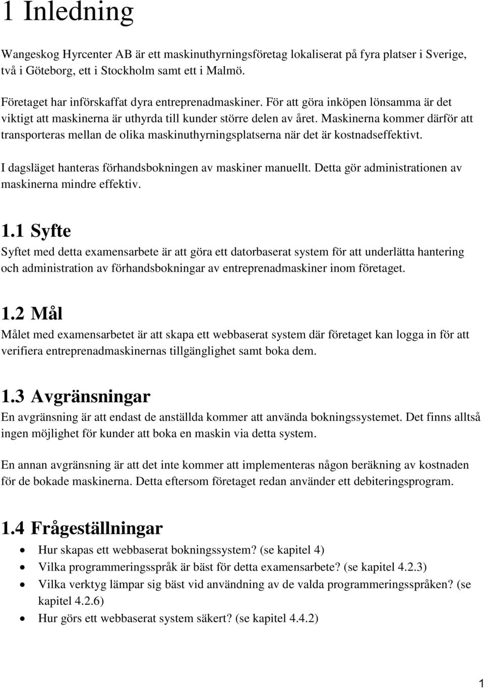 Maskinerna kommer därför att transporteras mellan de olika maskinuthyrningsplatserna när det är kostnadseffektivt. I dagsläget hanteras förhandsbokningen av maskiner manuellt.