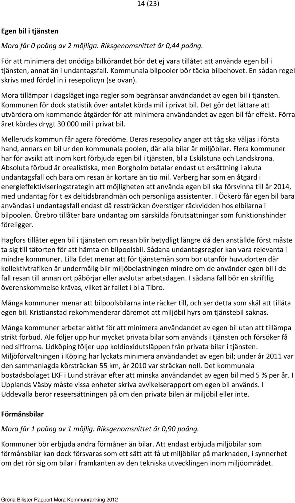 En sådan regel skrivs med fördel in i resepolicyn (se ovan). Mora tillämpar i dagsläget inga regler som begränsar användandet av egen bil i tjänsten.