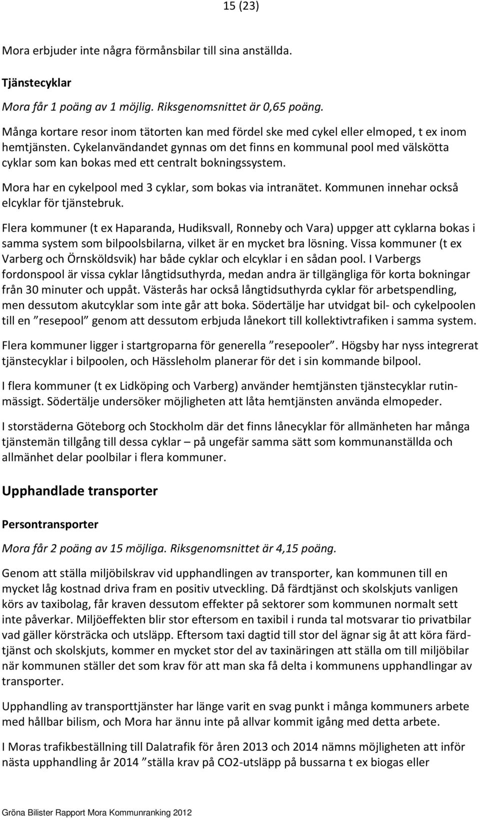 Cykelanvändandet gynnas om det finns en kommunal pool med välskötta cyklar som kan bokas med ett centralt bokningssystem. Mora har en cykelpool med 3 cyklar, som bokas via intranätet.