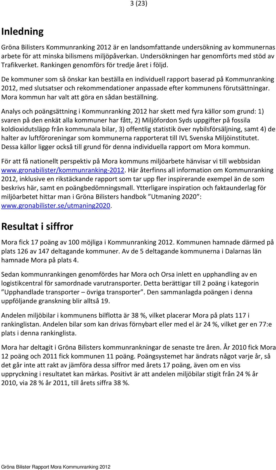 De kommuner som så önskar kan beställa en individuell rapport baserad på Kommunranking 2012, med slutsatser och rekommendationer anpassade efter kommunens förutsättningar.