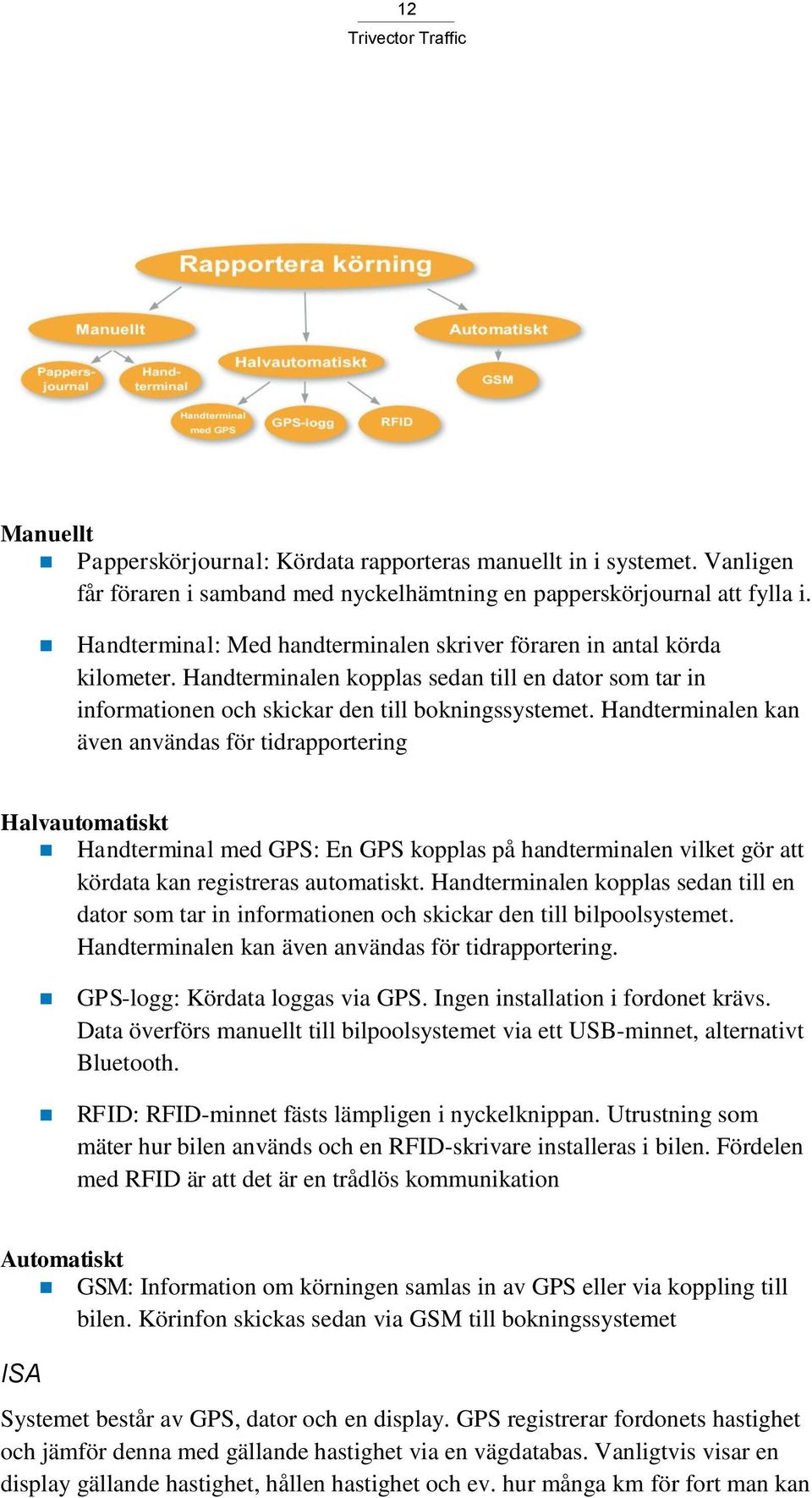 Handterminalen kan även användas för tidrapportering Halvautomatiskt Handterminal med GPS: En GPS kopplas på handterminalen vilket gör att kördata kan registreras automatiskt.