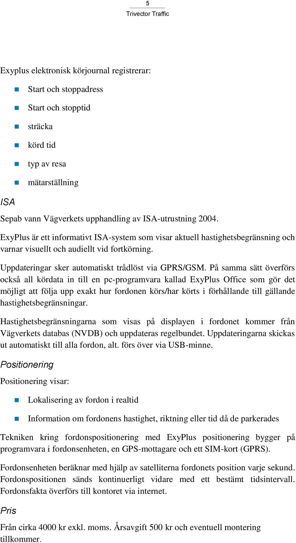 På samma sätt överförs också all kördata in till en pc-programvara kallad ExyPlus Office som gör det möjligt att följa upp exakt hur fordonen körs/har körts i förhållande till gällande