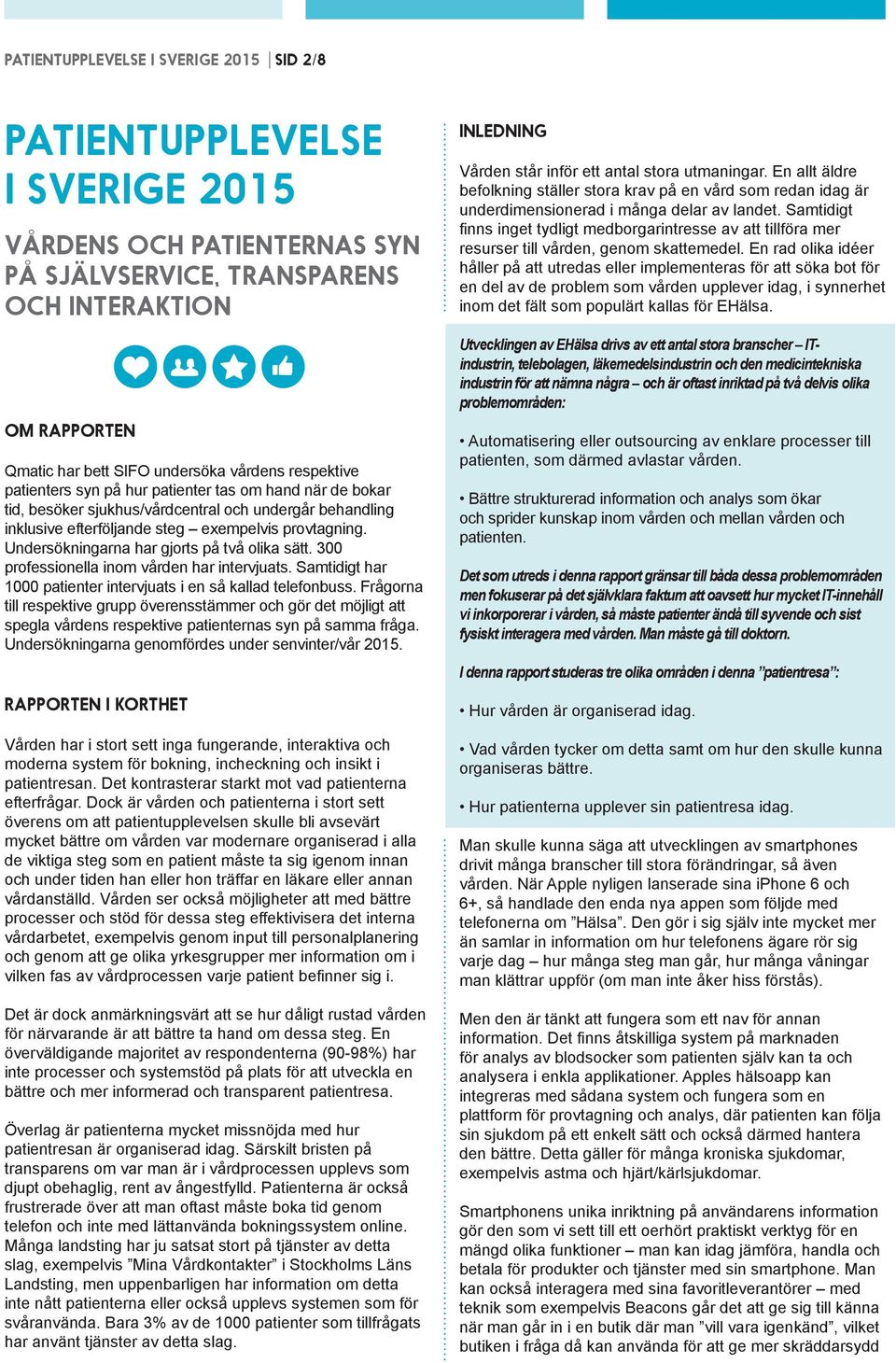 Undersökningarna har gjorts på två olika sätt. 300 professionella inom vården har intervjuats. Samtidigt har 1000 patienter intervjuats i en så kallad telefonbuss.