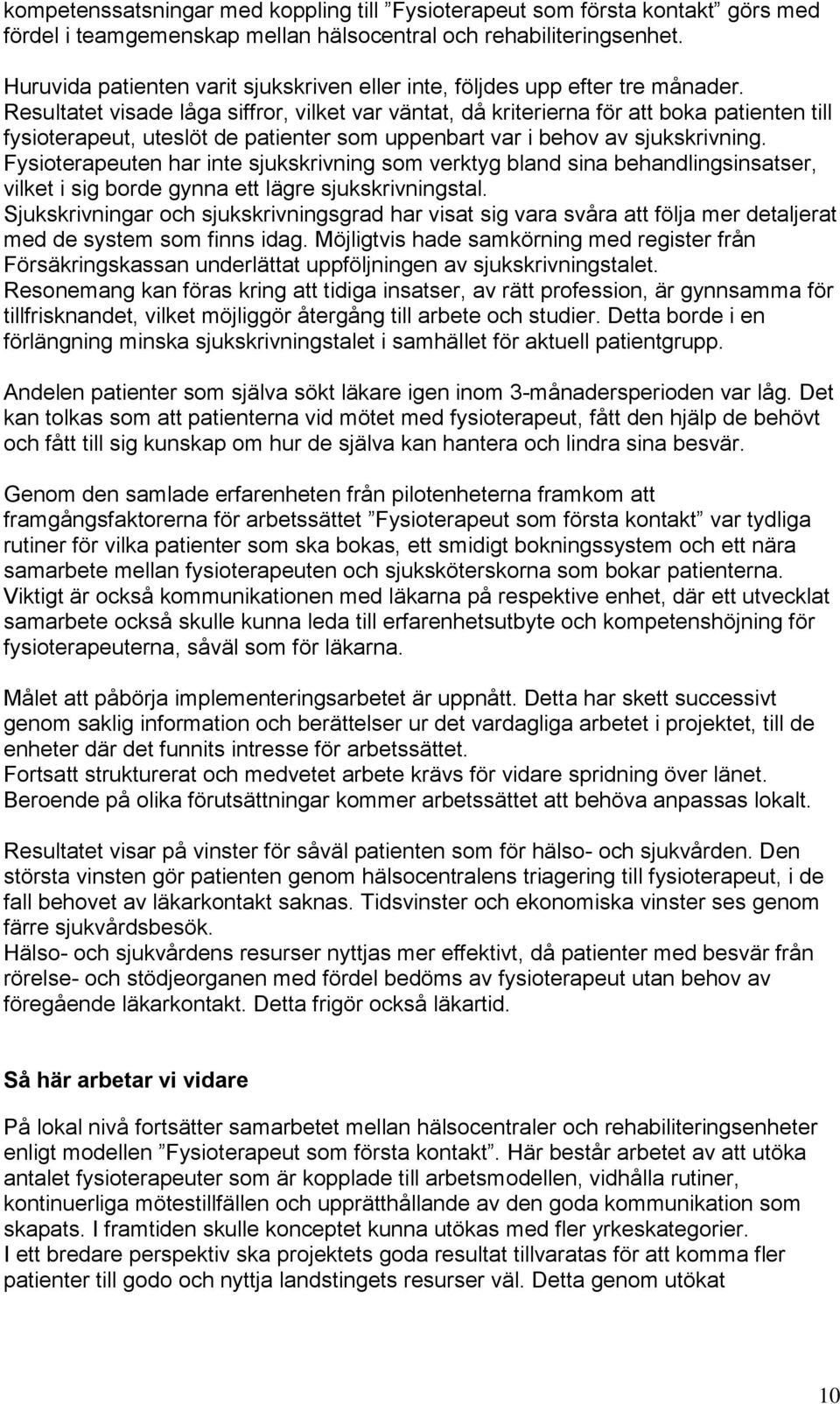 Resultatet visade låga siffror, vilket var väntat, då kriterierna för att boka patienten till fysioterapeut, uteslöt de patienter som uppenbart var i behov av sjukskrivning.