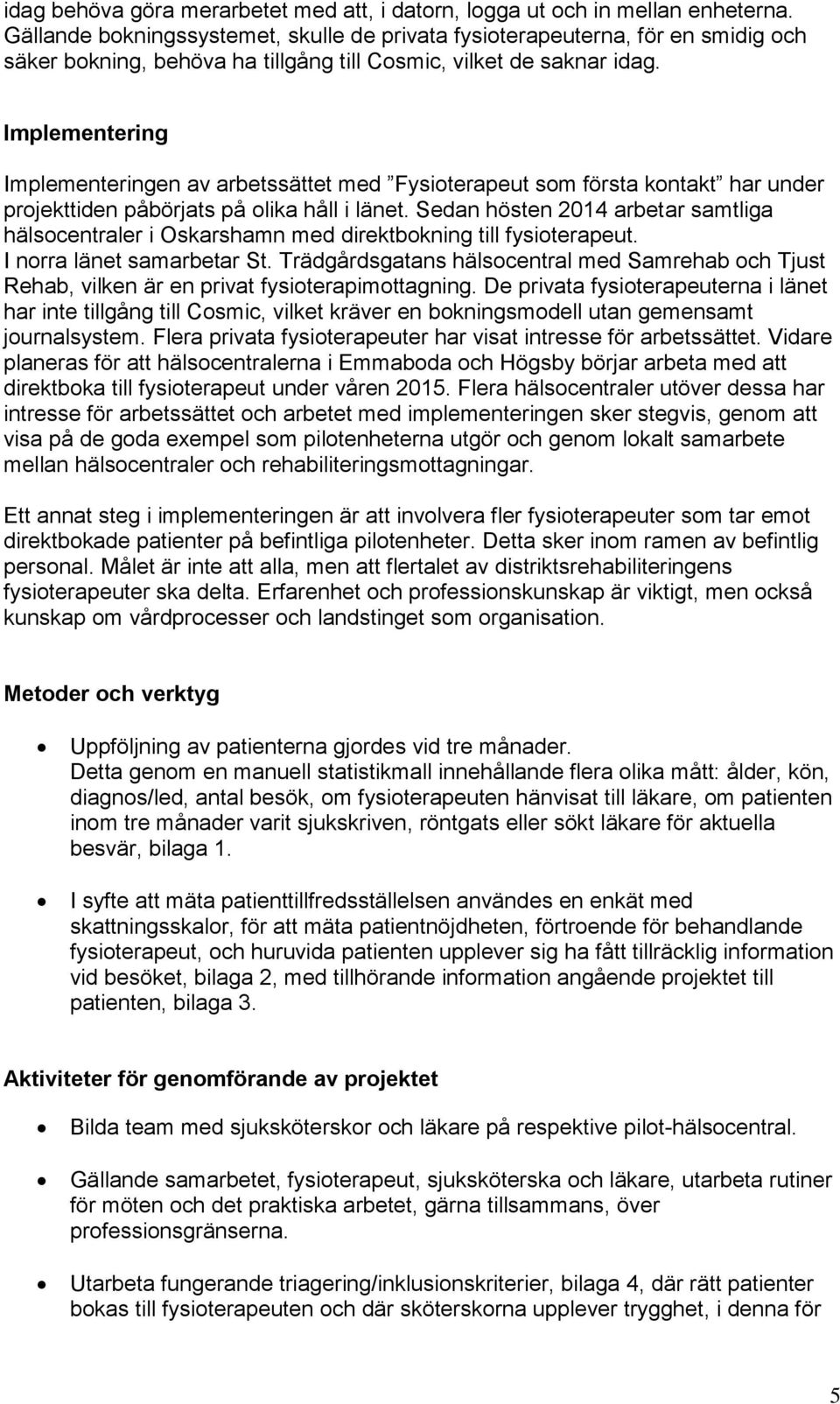 Implementering Implementeringen av arbetssättet med Fysioterapeut som första kontakt har under projekttiden påbörjats på olika håll i länet.