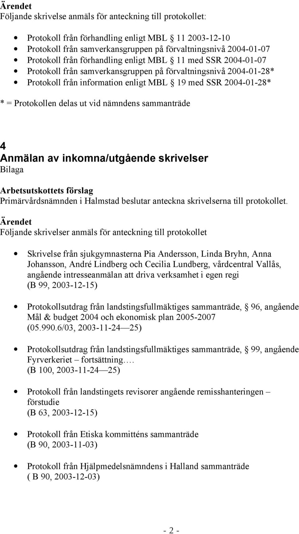 nämndens sammanträde 4 Anmälan av inkomna/utgående skrivelser Bilaga Primärvårdsnämnden i Halmstad beslutar anteckna skrivelserna till protokollet.