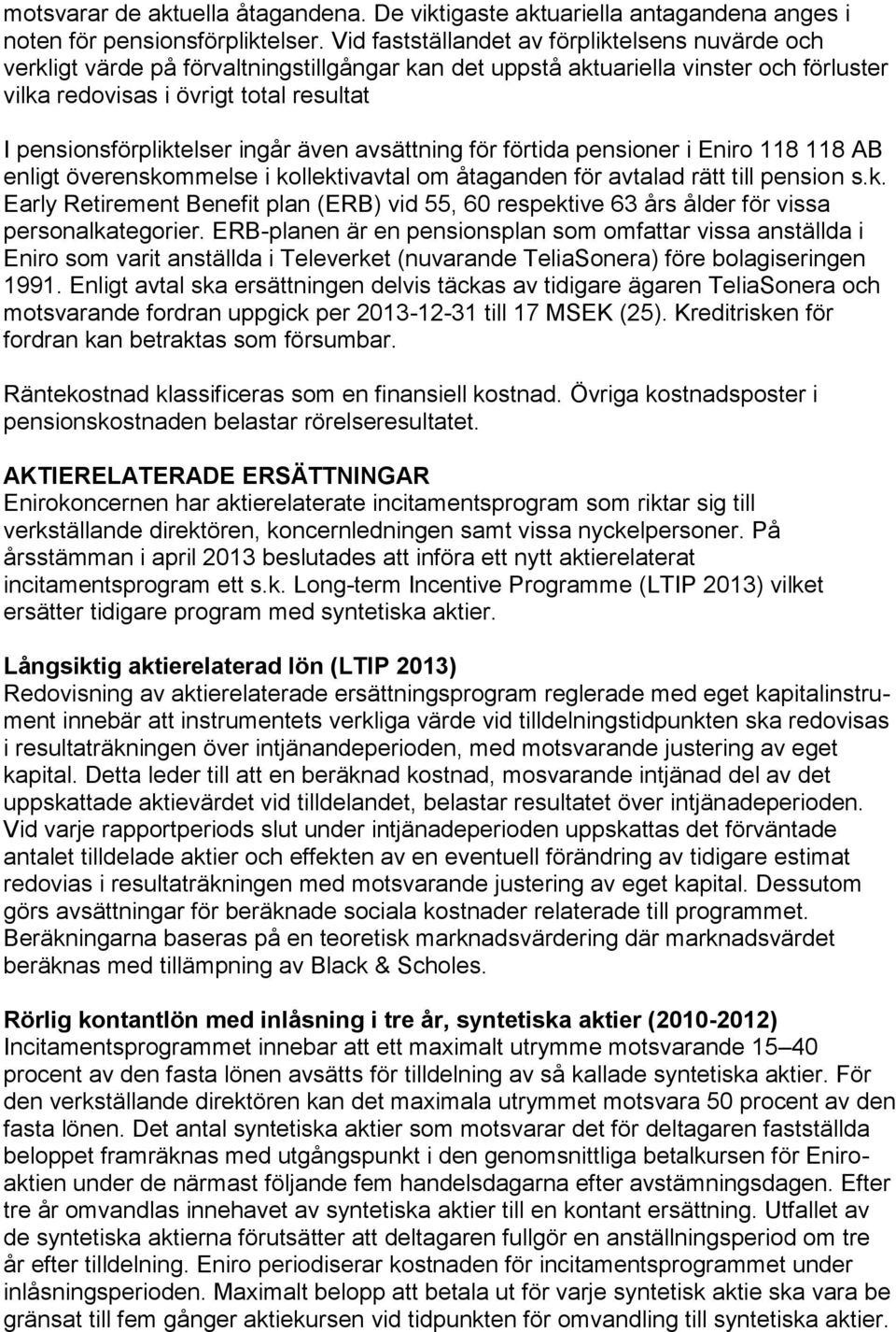 pensionsförpliktelser ingår även avsättning för förtida pensioner i Eniro 118 118 AB enligt överenskommelse i kollektivavtal om åtaganden för avtalad rätt till pension s.k. Early Retirement Benefit plan (ERB) vid 55, 60 respektive 63 års ålder för vissa personalkategorier.