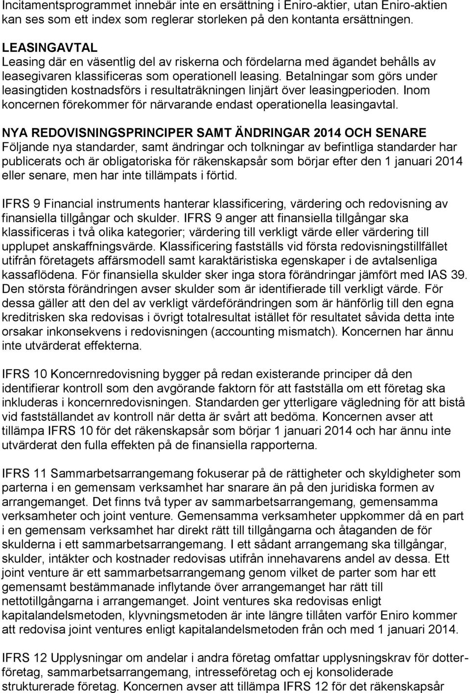 Betalningar som görs under leasingtiden kostnadsförs i resultaträkningen linjärt över leasingperioden. Inom koncernen förekommer för närvarande endast operationella leasingavtal.