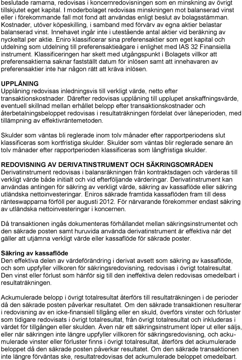 Kostnader, utöver köpeskilling, i samband med förvärv av egna aktier belastar balanserad vinst. Innehavet ingår inte i utestående antal aktier vid beräkning av nyckeltal per aktie.