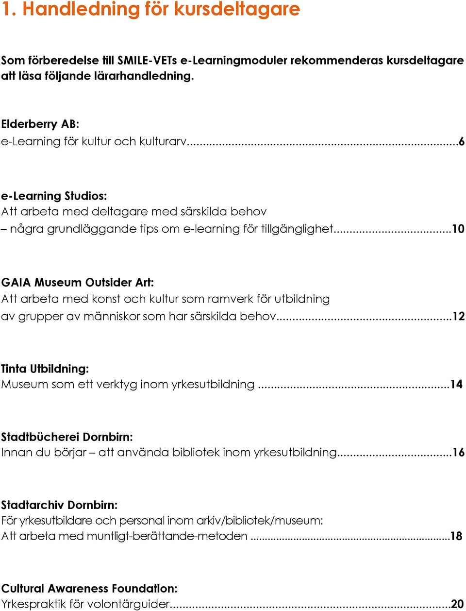 ..10 GAIA Museum Outsider Art: Att arbeta med konst och kultur som ramverk för utbildning av grupper av människor som har särskilda behov.