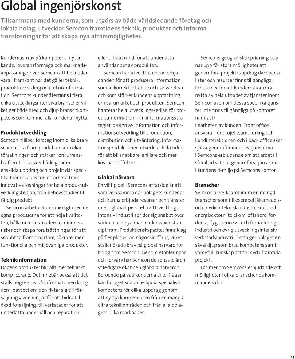 Kundernas krav på kompetens, nytänkande, leveransförmåga och marknadsanpassning driver Semcon att hela tiden vara i framkant när det gäller teknik, produktutveckling och teknikinformation.