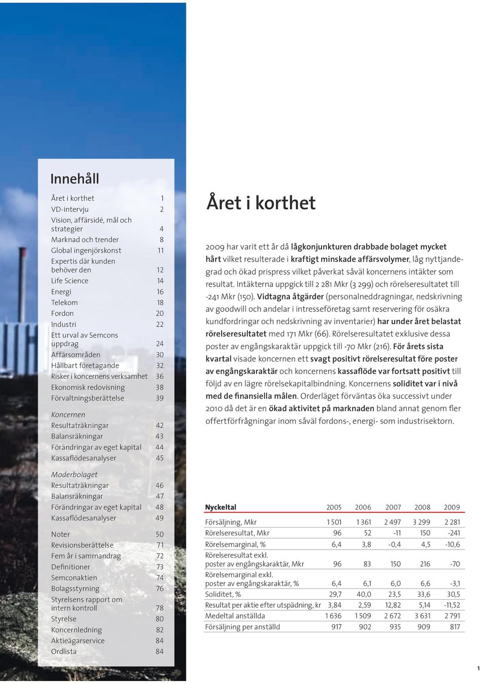 Resultaträkningar 42 Balansräkningar 43 Förändringar av eget kapital 44 Kassaflödesanalyser 45 Moderbolaget Resultaträkningar 46 Balansräkningar 47 Förändringar av eget kapital 48 Kassaflödesanalyser