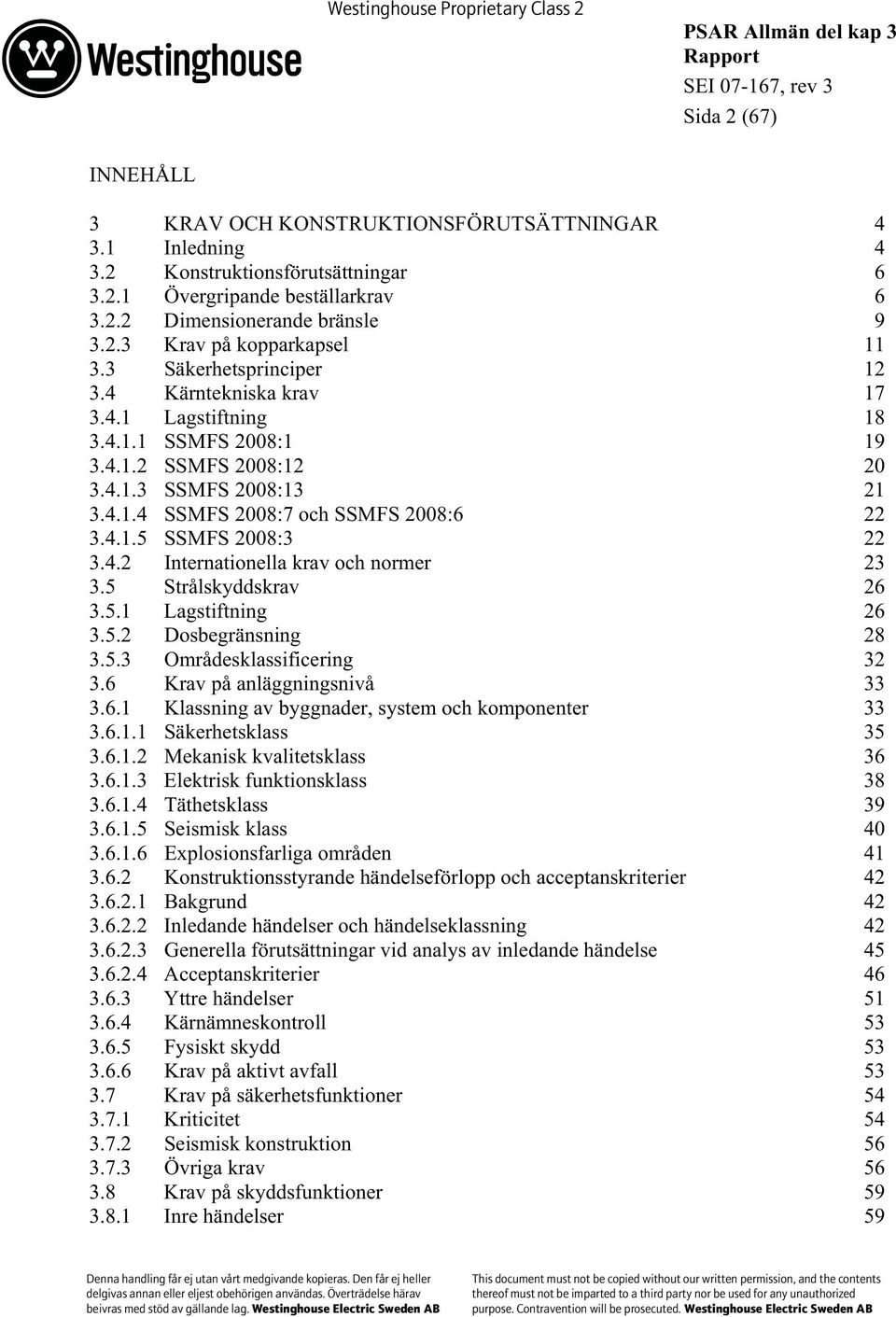 4.2 Internationella krav och normer 23 3.5 Strålskyddskrav 26 3.5.1 Lagstiftning 26 3.5.2 Dosbegränsning 28 3.5.3 Områdesklassificering 32 3.6 Krav på anläggningsnivå 33 3.6.1 Klassning av byggnader, system och komponenter 33 3.