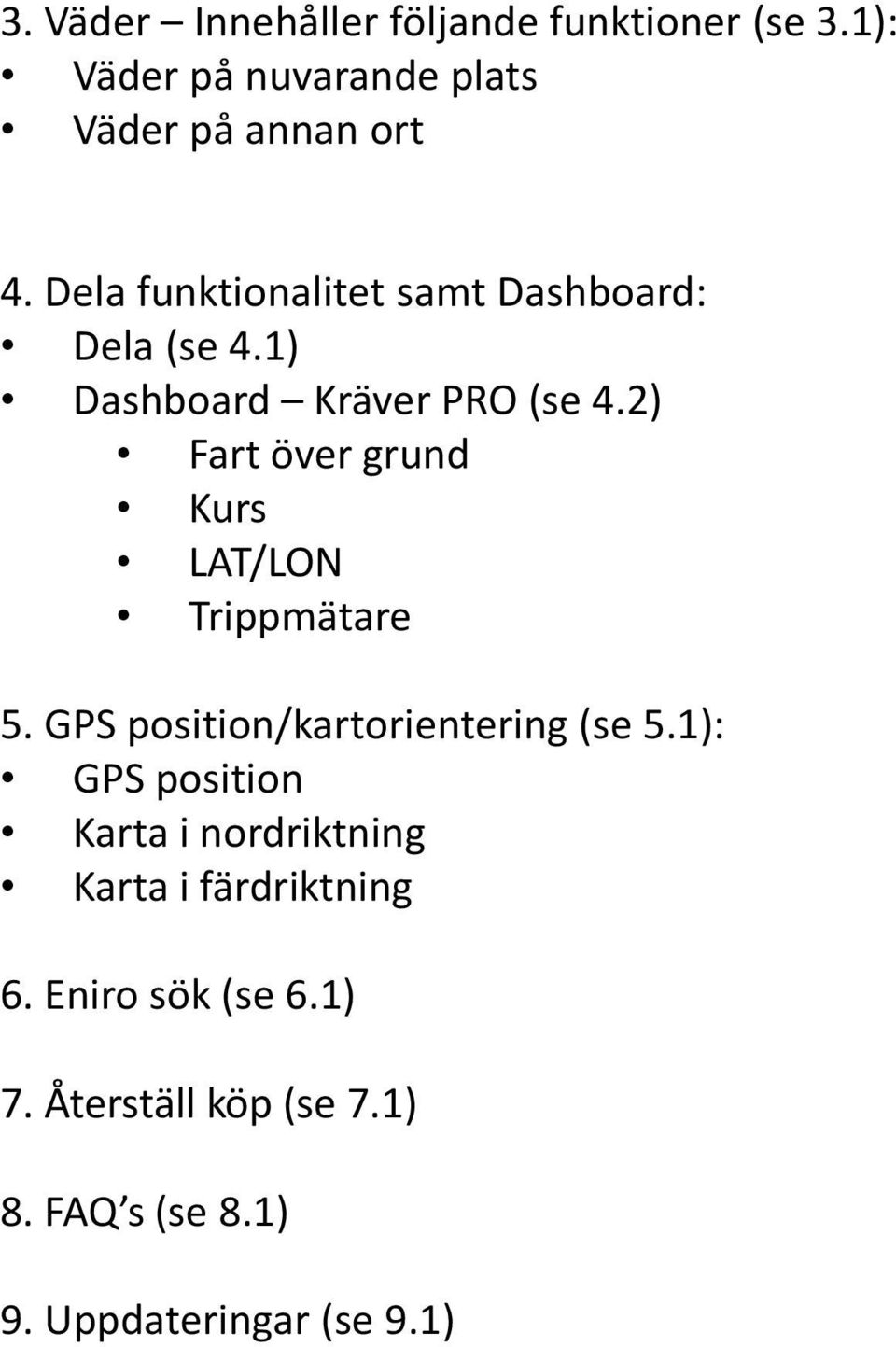 2) Fart över grund Kurs LAT/LON Trippmätare 5. GPS position/kartorientering (se 5.