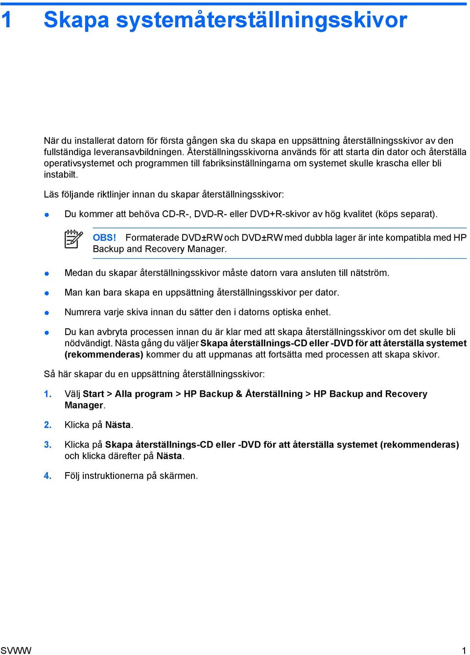 Läs följande riktlinjer innan du skapar återställningsskivor: Du kommer att behöva CD-R-, DVD-R- eller DVD+R-skivor av hög kvalitet (köps separat). OBS!