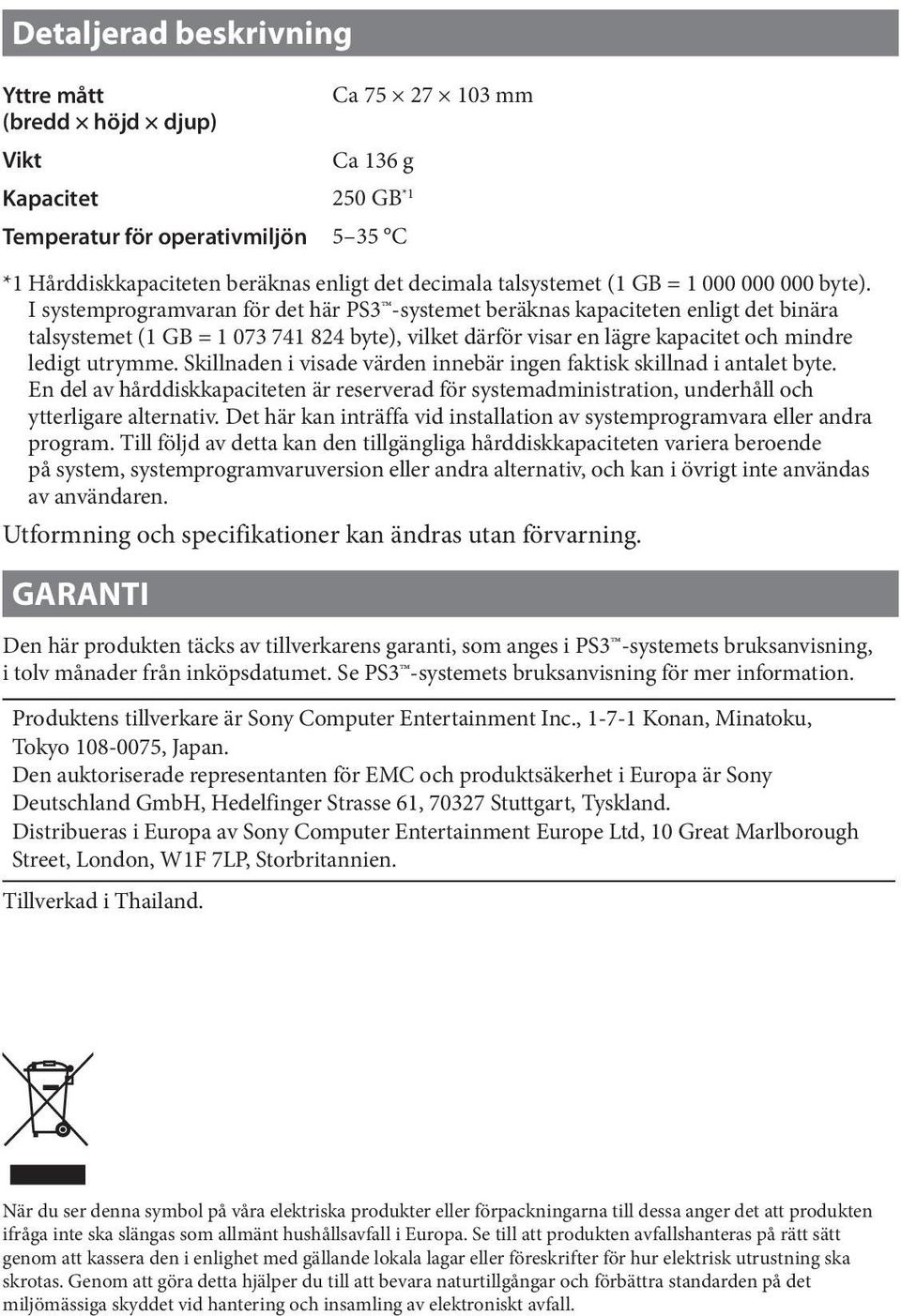 I systemprogramvaran för det här PS3 -systemet beräknas kapaciteten enligt det binära talsystemet (1 GB = 1 073 741 824 byte), vilket därför visar en lägre kapacitet och mindre ledigt utrymme.