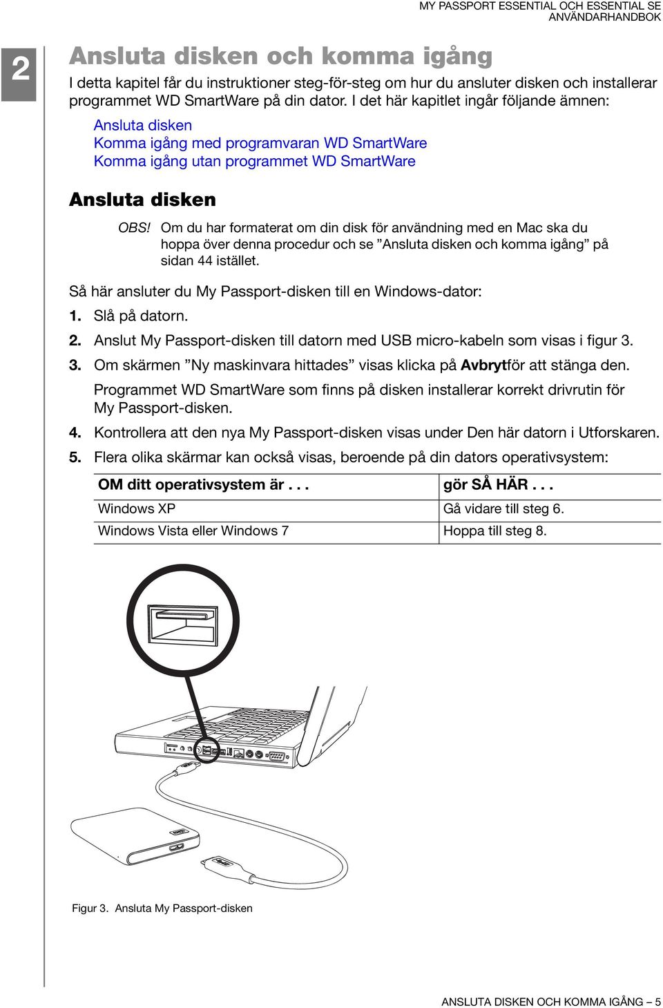 Om du har formaterat om din disk för användning med en Mac ska du hoppa över denna procedur och se Ansluta disken och komma igång på sidan 44 istället.