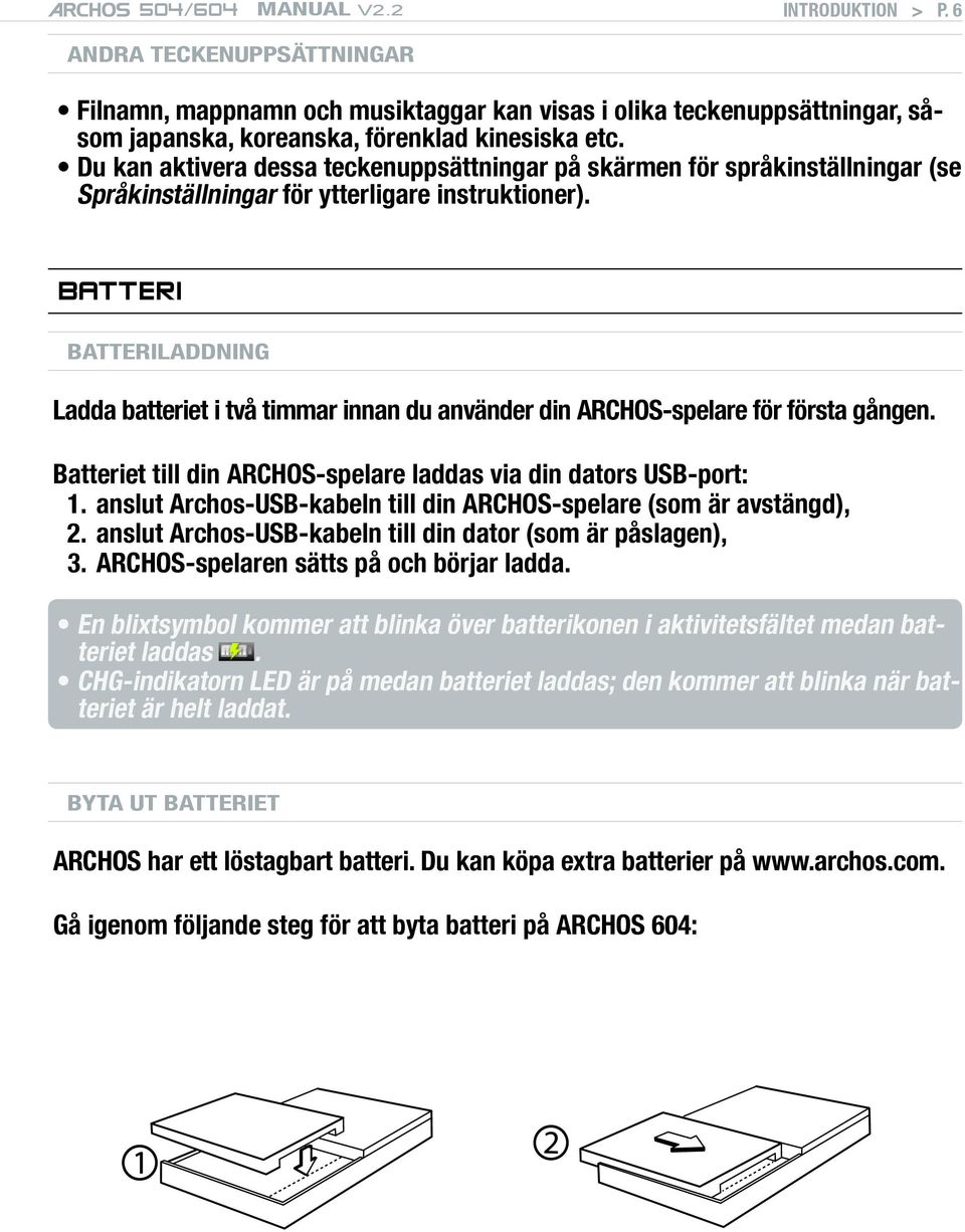 BATTERI Batteriladdning Ladda batteriet i två timmar innan du använder din ARCHOS-spelare för första gången. Batteriet till din ARCHOS-spelare laddas via din dators USB-port: 1.