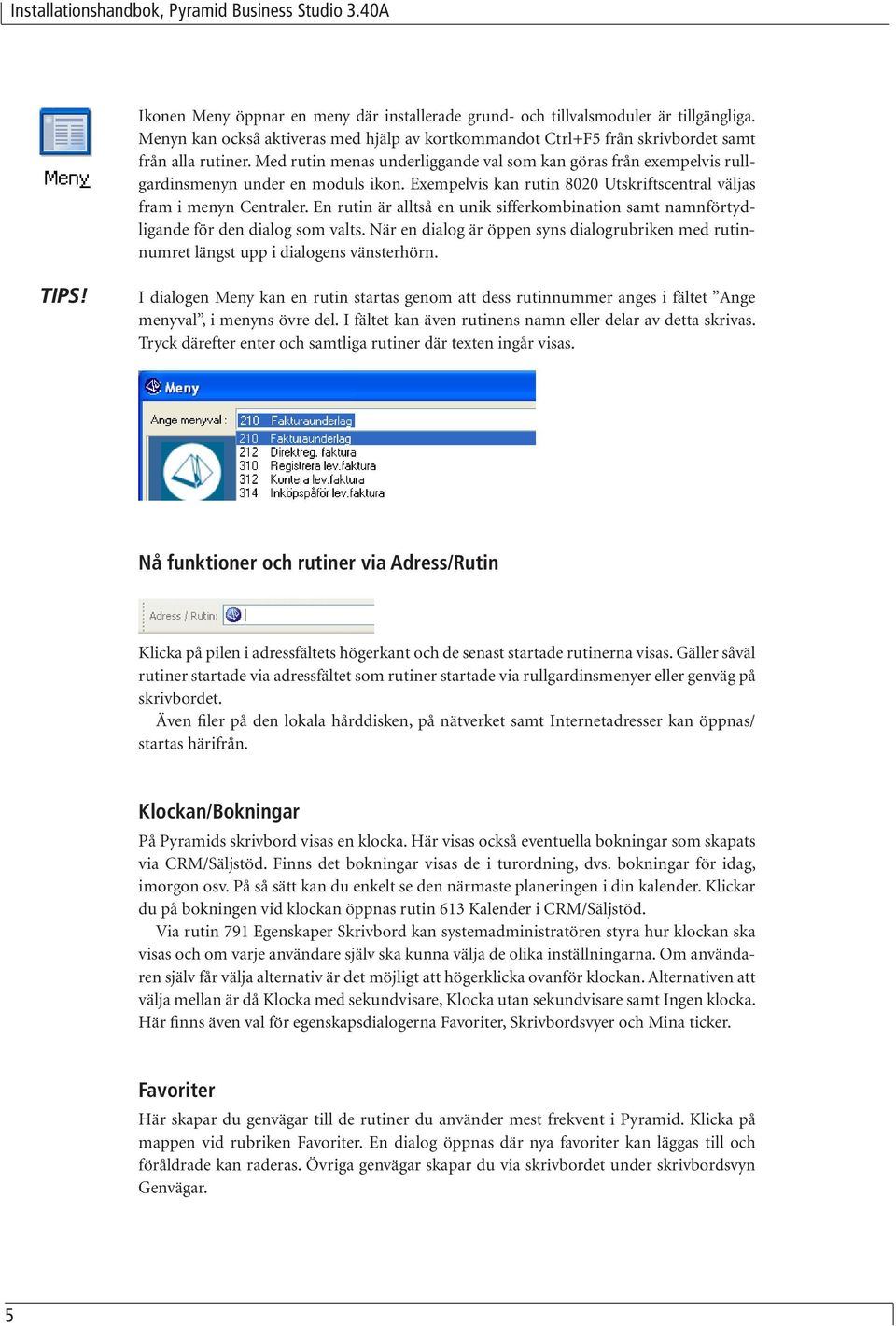 En rutin är alltså en unik sifferkombination samt namnförtydligande för den dialog som valts. När en dialog är öppen syns dialogrubriken med rutinnumret längst upp i dialogens vänsterhörn. TIPS!