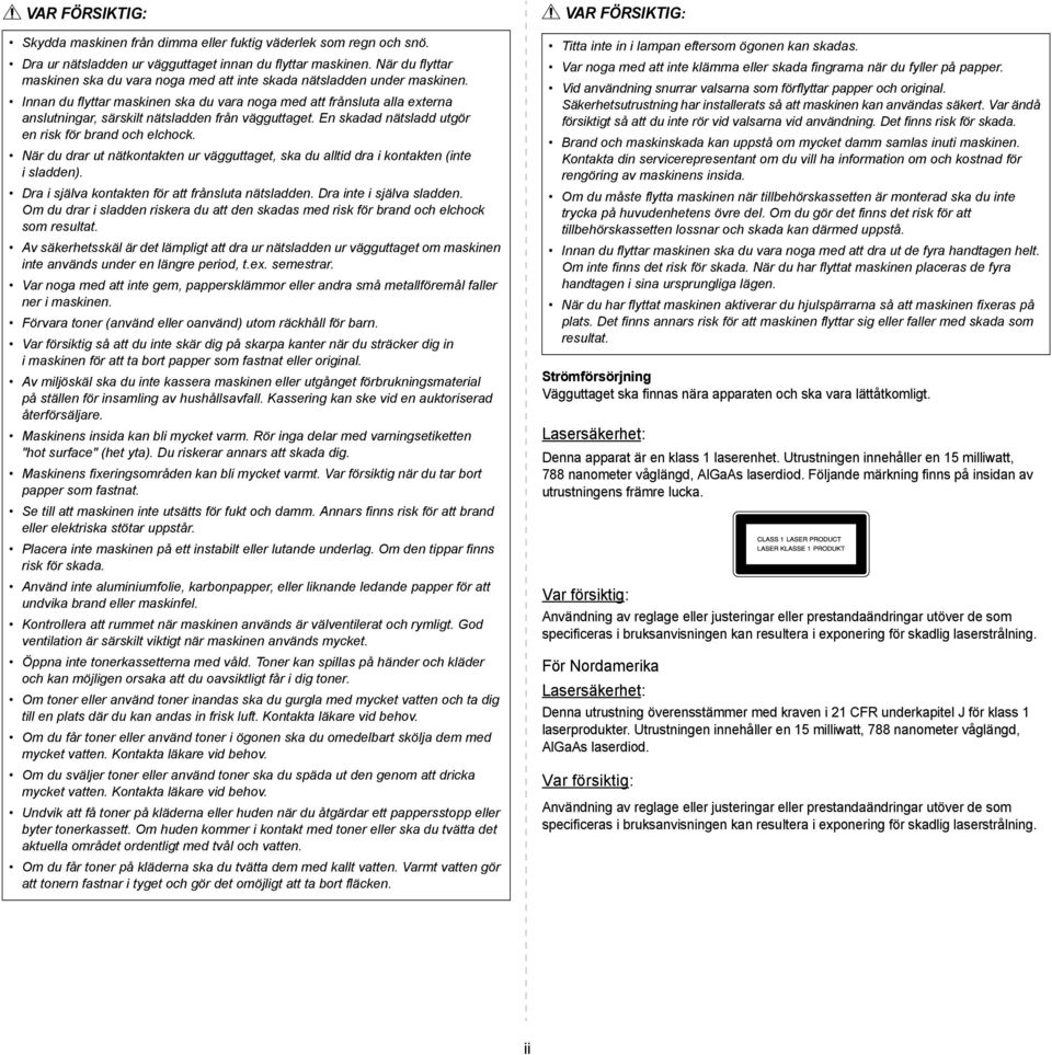 Innan du flyttar maskinen ska du vara noga med att frånsluta alla externa anslutningar, särskilt nätsladden från vägguttaget. En skadad nätsladd utgör en risk för brand och elchock.