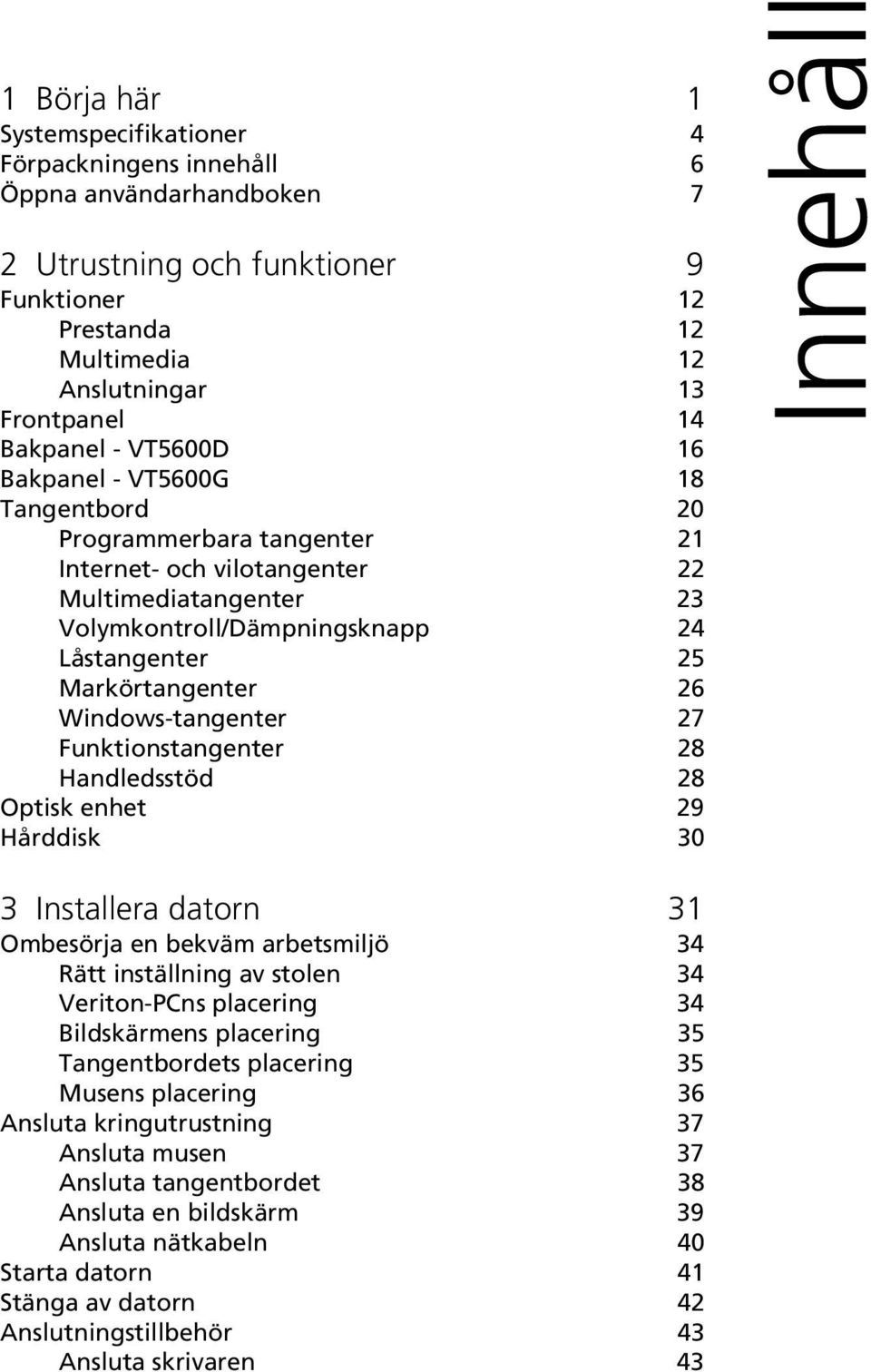 Windows-tangenter 27 Funktionstangenter 28 Handledsstöd 28 Optisk enhet 29 Hårddisk 30 Innehåll 3 Installera datorn 31 Ombesörja en bekväm arbetsmiljö 34 Rätt inställning av stolen 34 Veriton-PCns