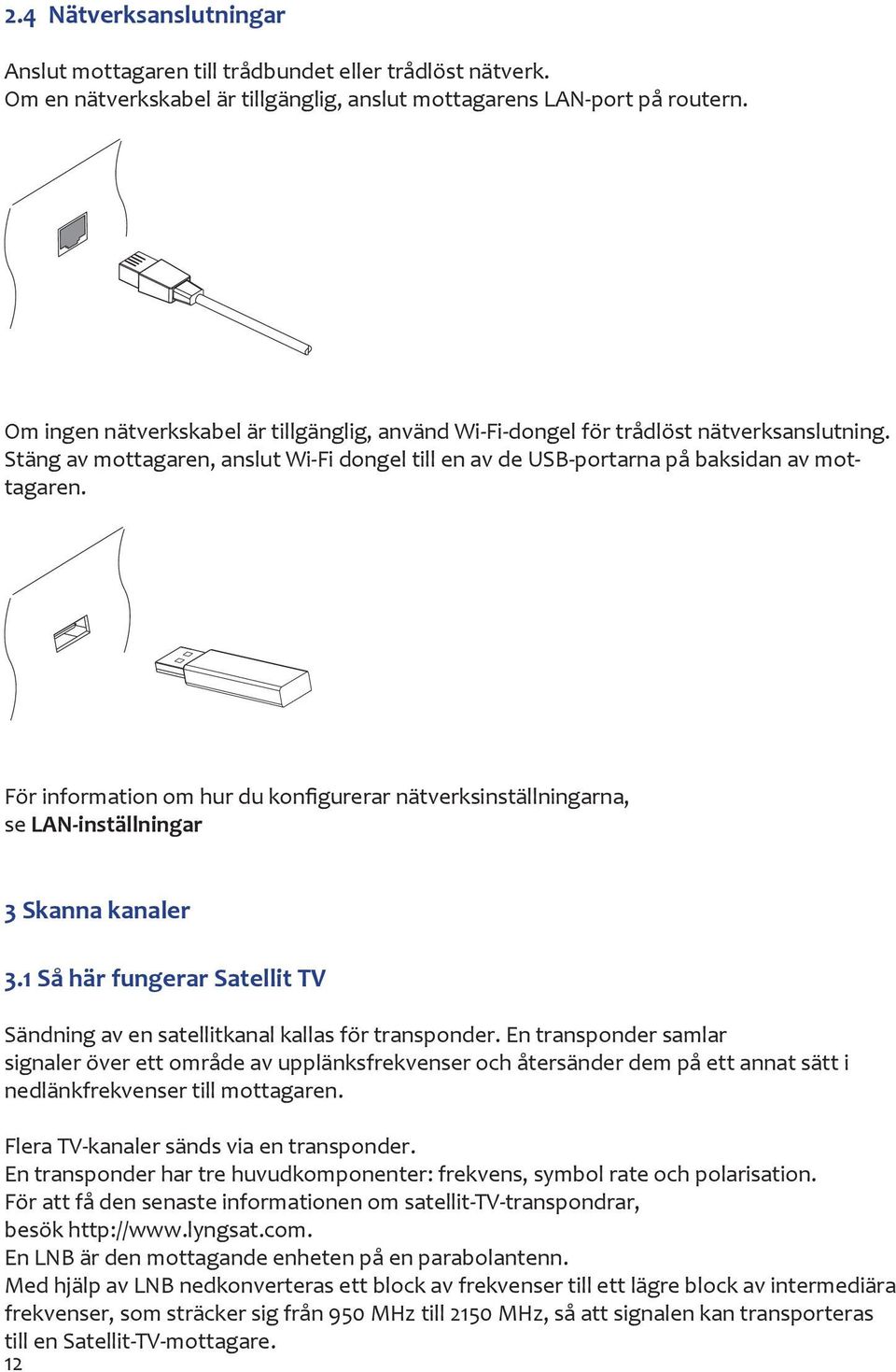 För information om hur du konfigurerar nätverksinställningarna, se LAN-inställningar 3 Skanna kanaler 3.1 Så här fungerar Satellit TV Sändning av en satellitkanal kallas för transponder.