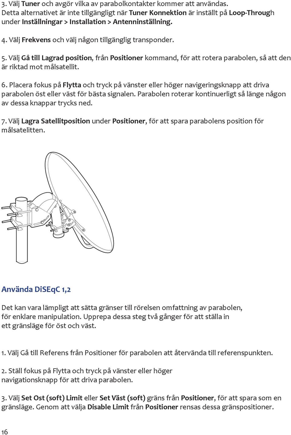 Välj Frekvens och välj någon tillgänglig transponder. 5. Välj Gå till Lagrad position, från Positioner kommand, för att rotera parabolen, så att den är riktad mot målsatellit. 6.