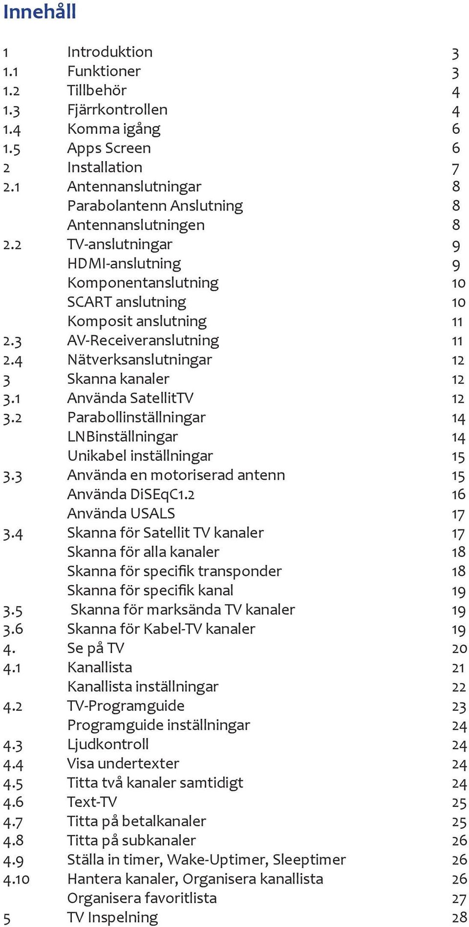 3 AV-Receiveranslutning 11 2.4 Nätverksanslutningar 12 3 Skanna kanaler 12 3.1 Använda SatellitTV 12 3.2 Parabollinställningar 14 LNBinställningar 14 Unikabel inställningar 15 3.