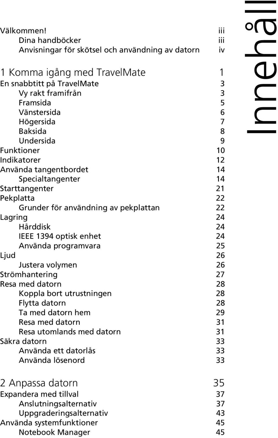 Undersida 9 Funktioner 10 Indikatorer 12 Använda tangentbordet 14 Specialtangenter 14 Starttangenter 21 Pekplatta 22 Grunder för användning av pekplattan 22 Lagring 24 Hårddisk 24 IEEE 1394 optisk