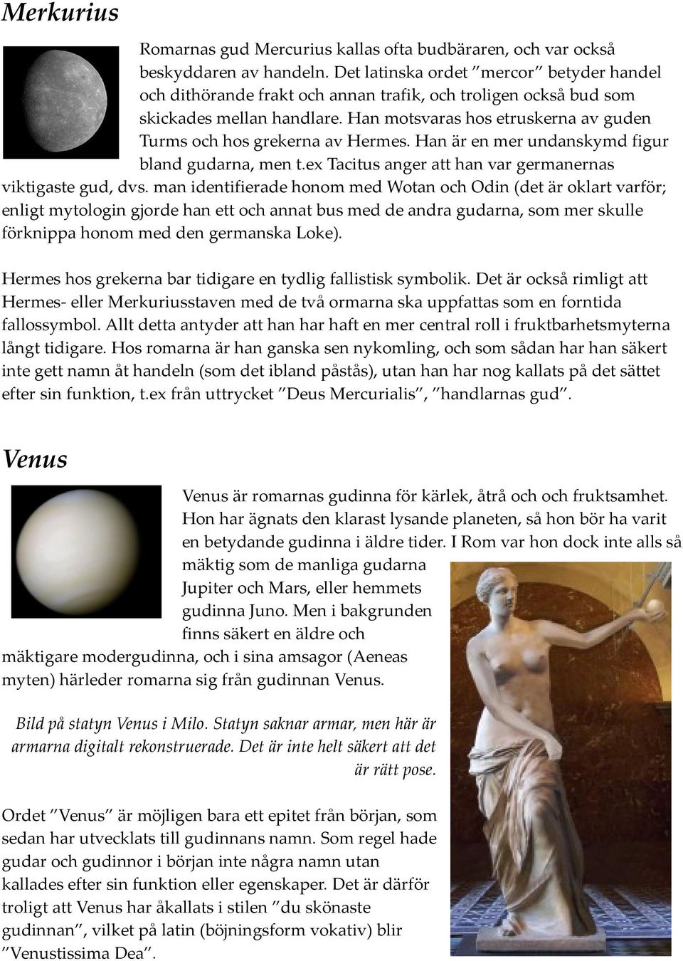 Han motsvaras hos etruskerna av guden Turms och hos grekerna av Hermes. Han är en mer undanskymd figur bland gudarna, men t.ex Tacitus anger att han var germanernas viktigaste gud, dvs.