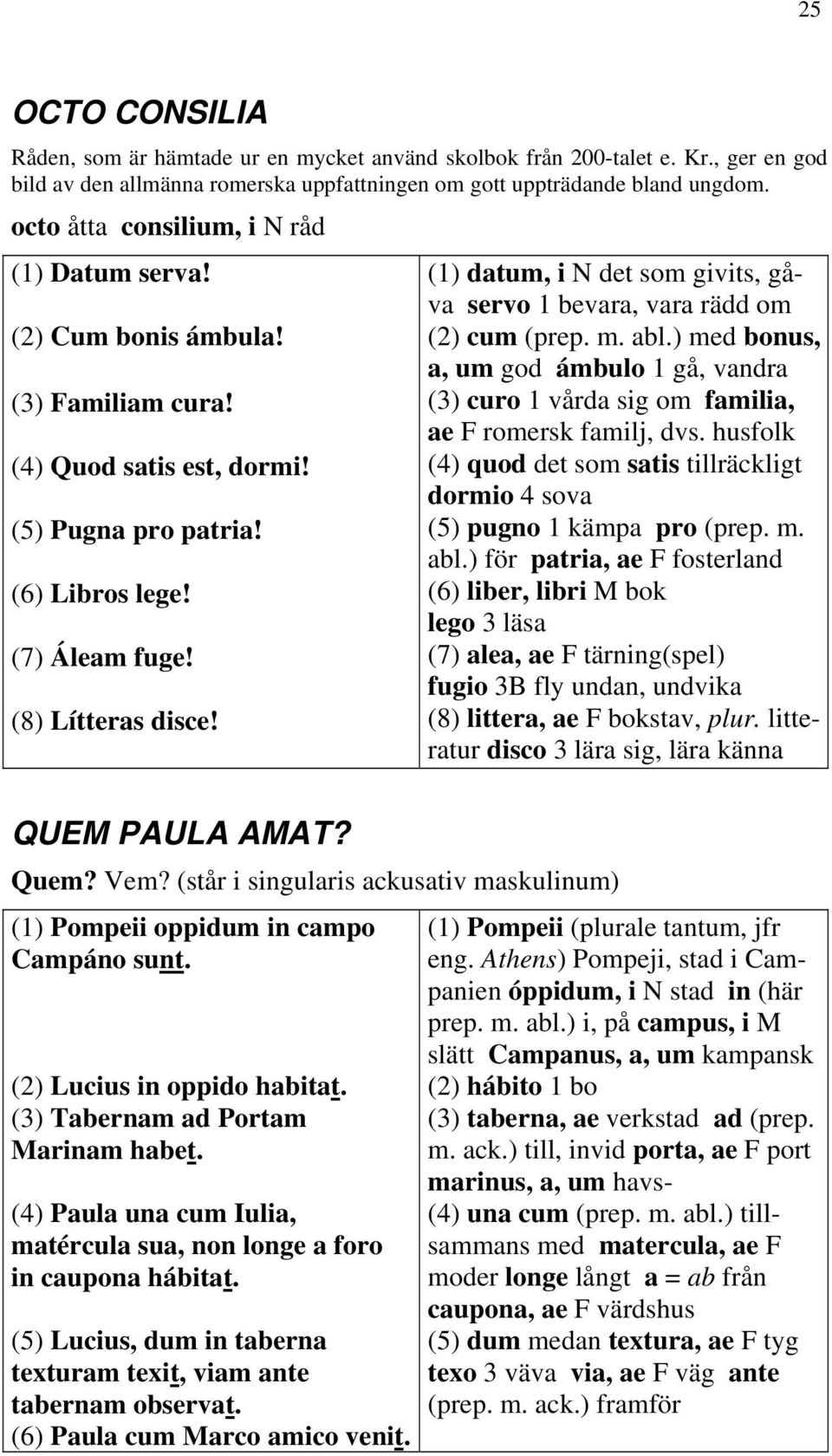 QUEM PAULA AMAT? Quem? Vem? (står i singularis ackusativ maskulinum) (1) Pompeii oppidum in campo Campáno sunt. (2) Lucius in oppido habitat. (3) Tabernam ad Portam Marinam habet.