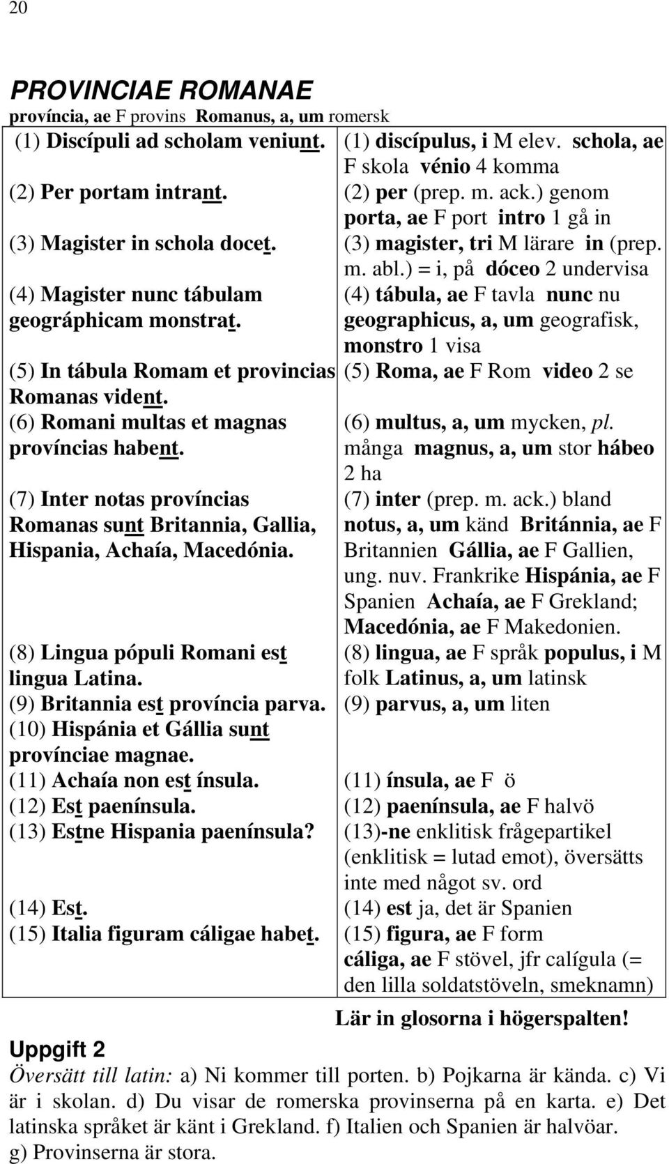 (7) Inter notas províncias Romanas sunt Britannia, Gallia, Hispania, Achaía, Macedónia. (8) Lingua pópuli Romani est lingua Latina. (9) Britannia est província parva.