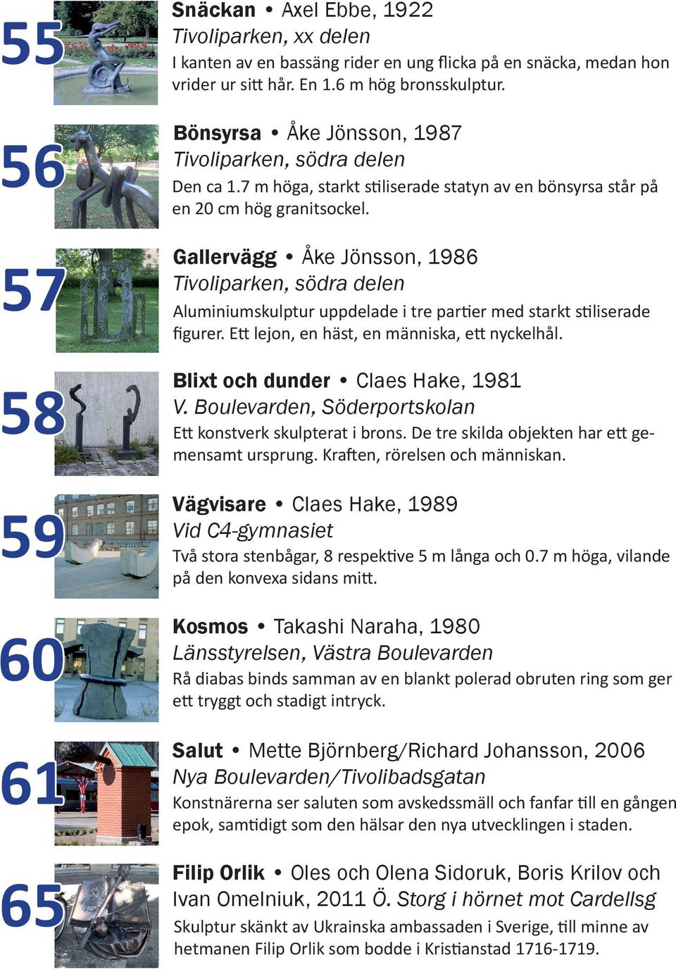 57 Gallervägg Åke Jönsson, 986 Tivoliparken, södra delen 58 Blixt och dunder Claes Hake, 98 V.