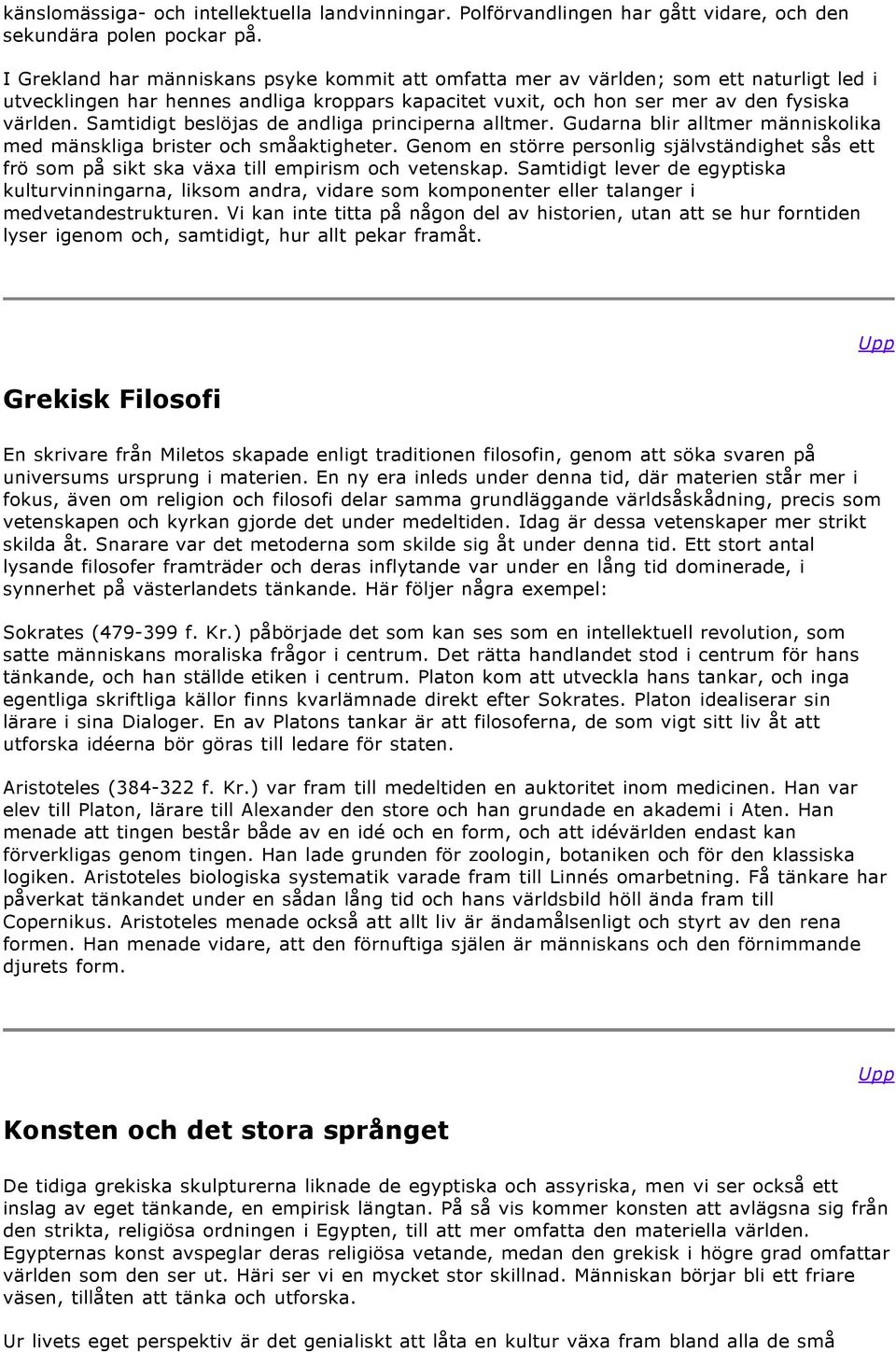 Samtidigt beslöjas de andliga principerna alltmer. Gudarna blir alltmer människolika med mänskliga brister och småaktigheter.