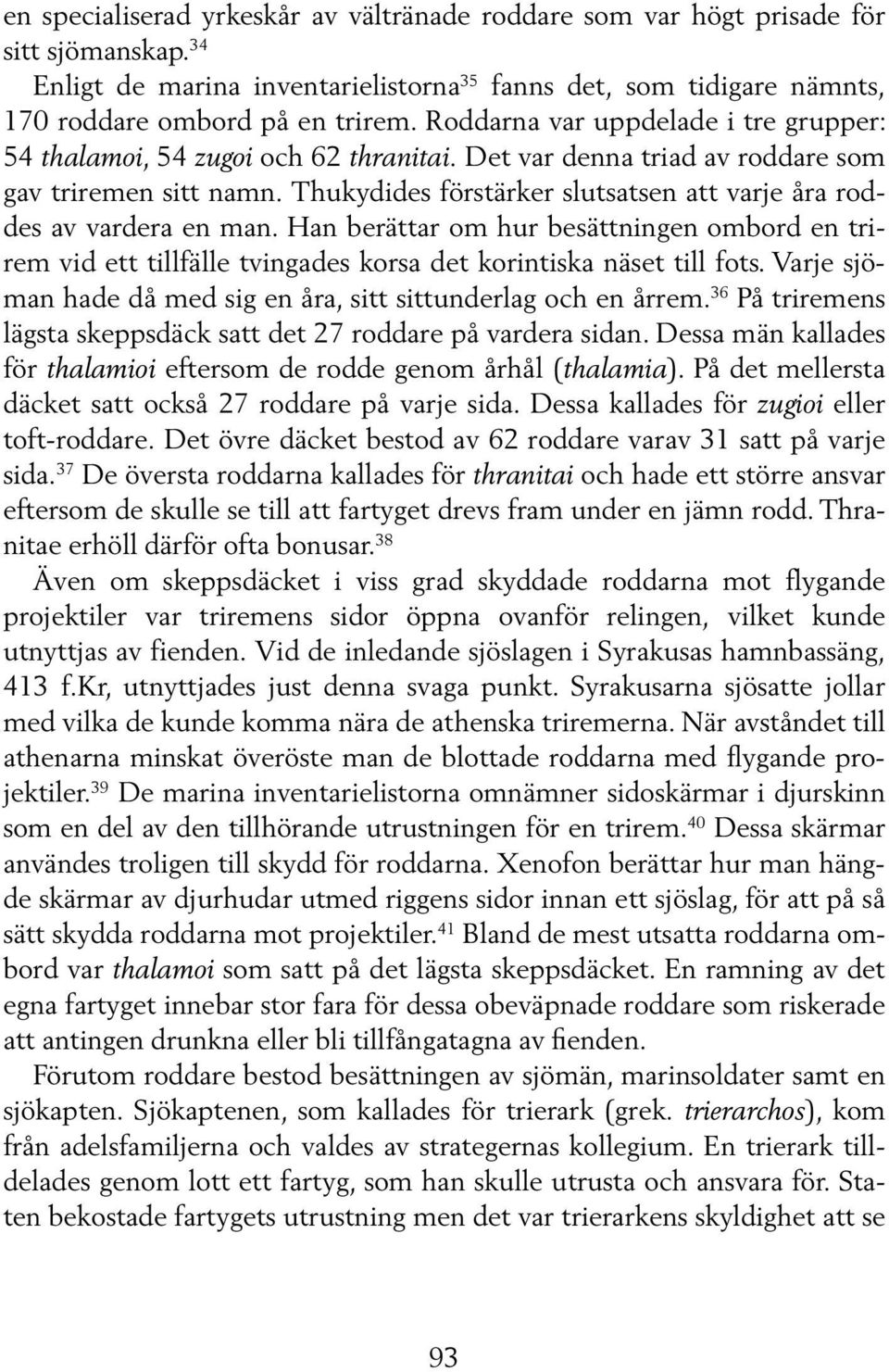 Thukydides förstärker slutsatsen att varje åra roddes av vardera en man. Han berättar om hur besättningen ombord en trirem vid ett tillfälle tvingades korsa det korintiska näset till fots.