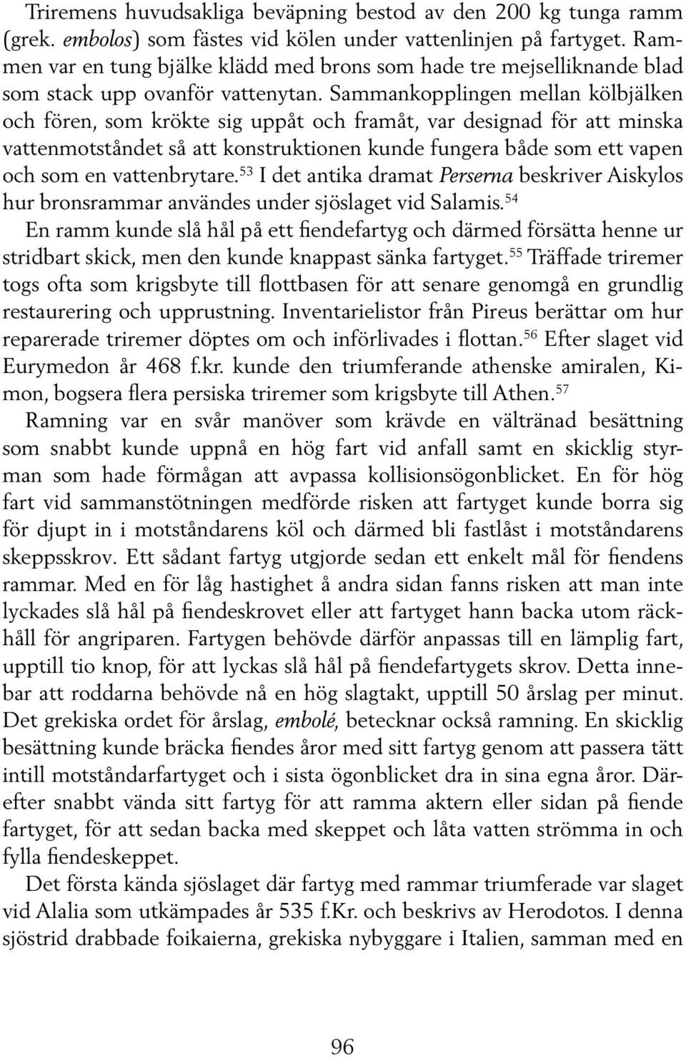 Sammankopplingen mellan kölbjälken och fören, som krökte sig uppåt och framåt, var designad för att minska vattenmotståndet så att konstruktionen kunde fungera både som ett vapen och som en